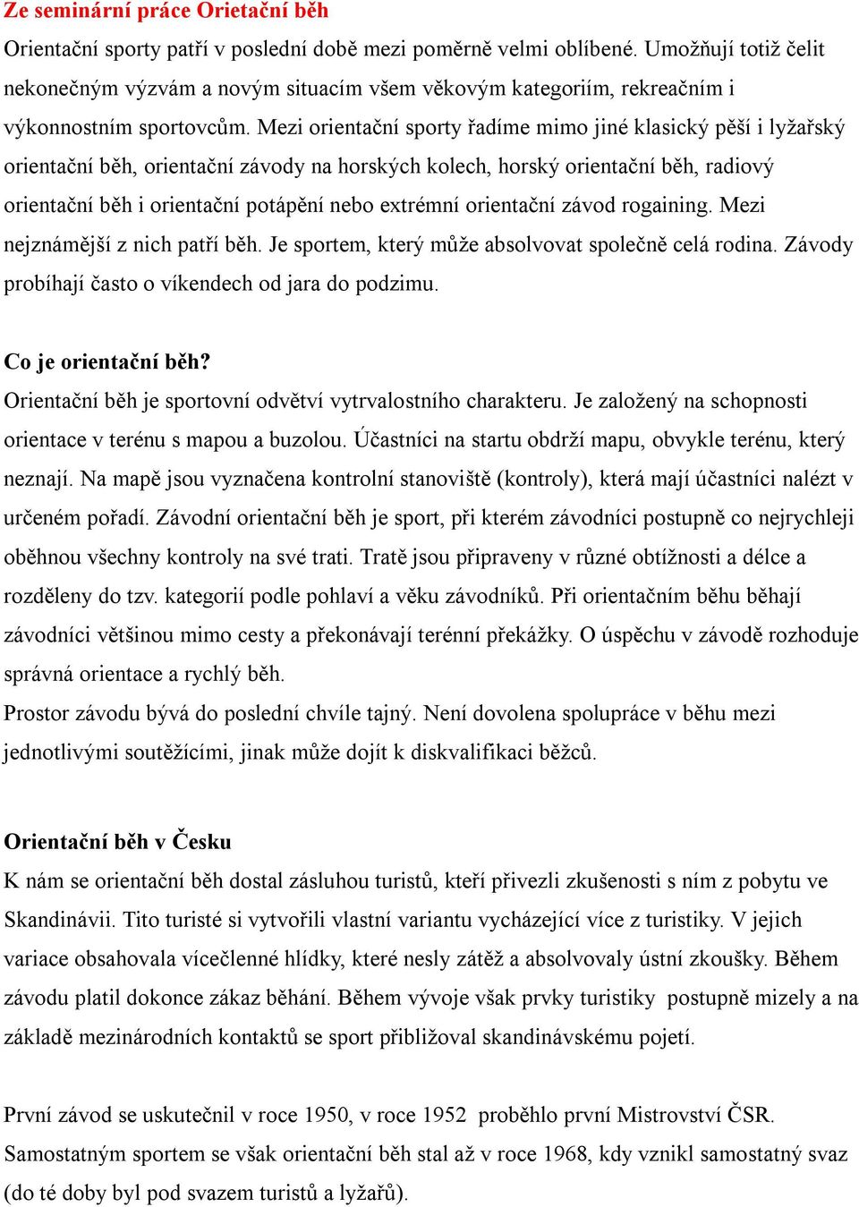 Mezi orientační sporty řadíme mimo jiné klasický pěší i lyžařský orientační běh, orientační závody na horských kolech, horský orientační běh, radiový orientační běh i orientační potápění nebo