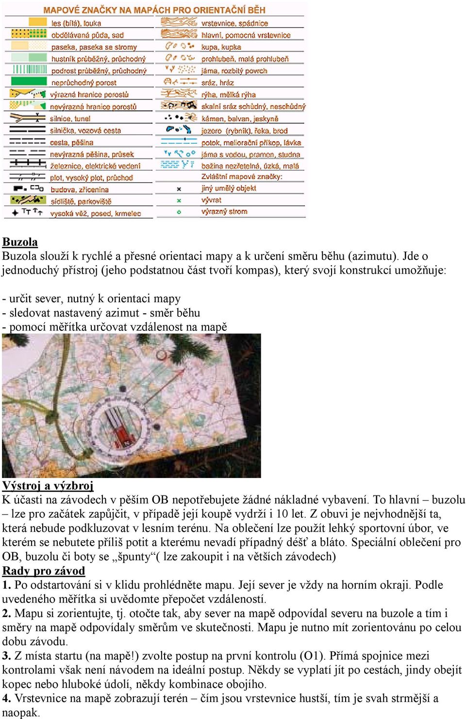 vzdálenost na mapě Výstroj a výzbroj K účasti na závodech v pěším OB nepotřebujete žádné nákladné vybavení. To hlavní buzolu lze pro začátek zapůjčit, v případě její koupě vydrží i 10 let.