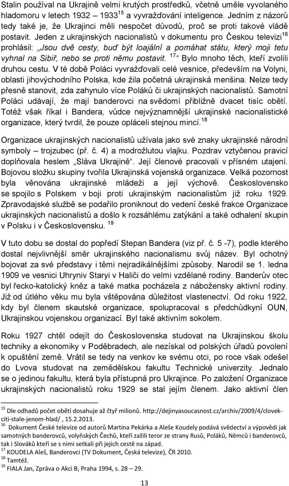 Jeden z ukrajinských nacionalistů v dokumentu pro Českou televizi 16 prohlásil: Jsou dvě cesty, buď být loajální a pomáhat státu, který moji tetu vyhnal na Sibiř, nebo se proti němu postavit.