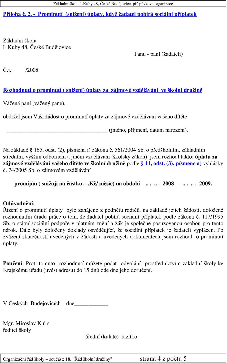 obdržel jsem Vaši žádost o prominutí úplaty za zájmové vzdělávání vašeho dítěte (jméno, příjmení, datum narození). Na základě 165, odst. (2), písmena i) zákona č. 561/2004 Sb.