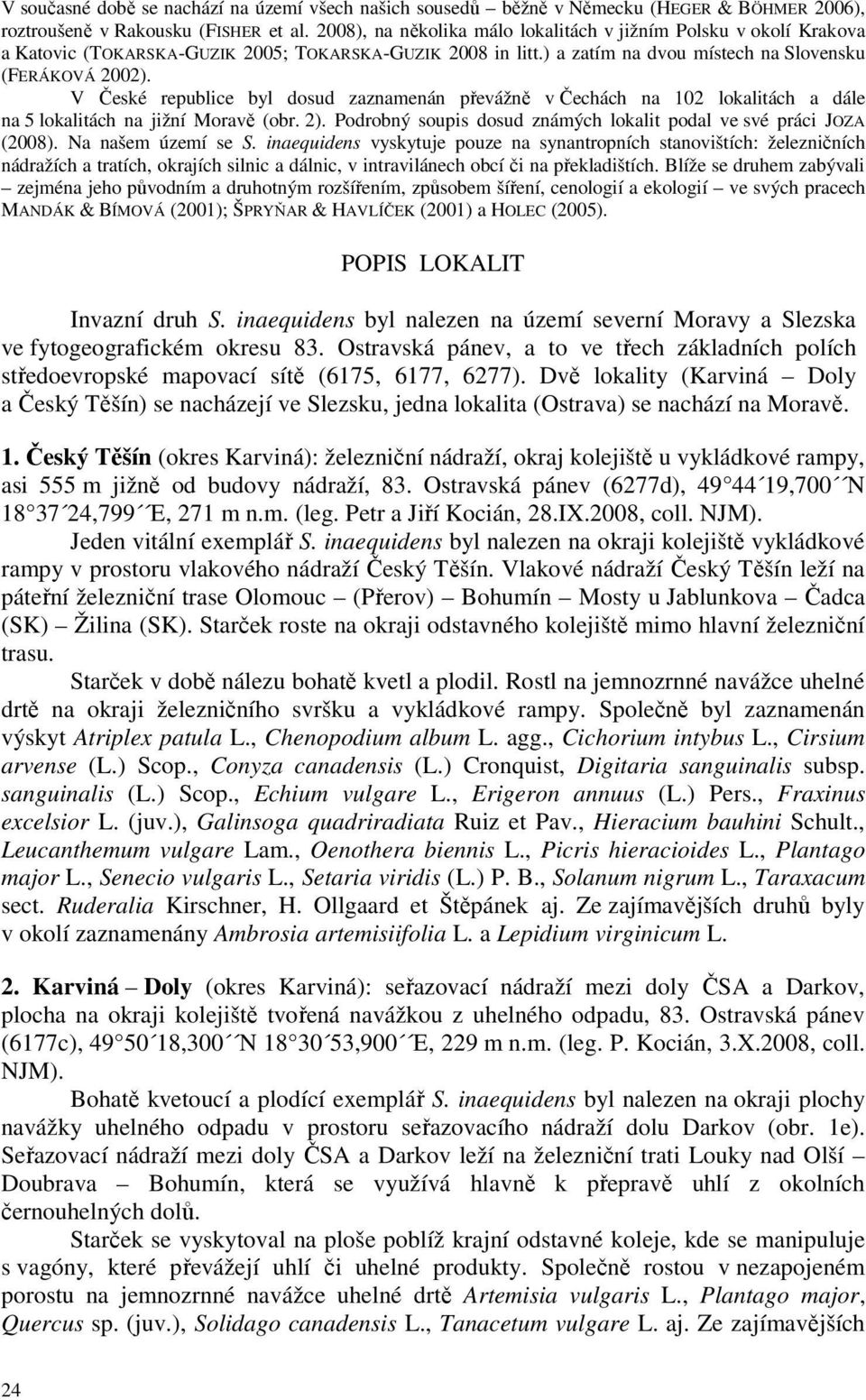 V České republice byl dosud zaznamenán převážně v Čechách na 102 lokalitách a dále na 5 lokalitách na jižní Moravě (obr. 2). Podrobný soupis dosud známých lokalit podal ve své práci JOZA (2008).