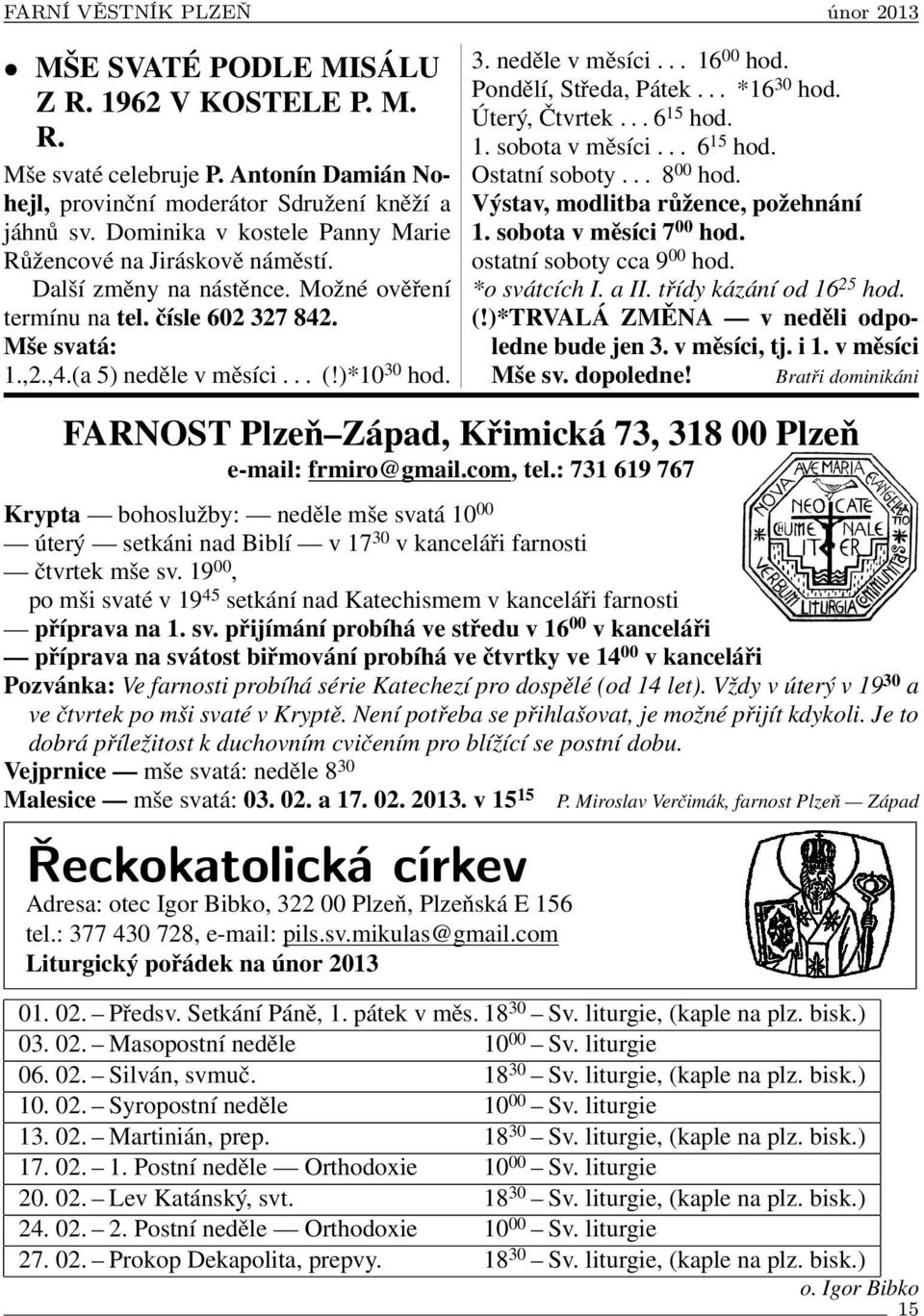 Pondělí, Středa, Pátek... *16 30 hod. Úterý, Čtvrtek... 6 15 hod. 1. sobota v měsíci... 6 15 hod. Ostatní soboty... 8 00 hod. Výstav, modlitba růžence, požehnání 1. sobota v měsíci 7 00 hod.