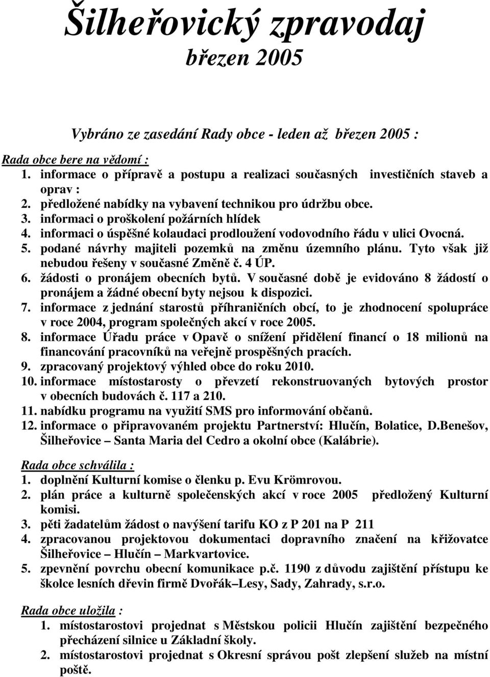 informaci o úspěšné kolaudaci prodloužení vodovodního řádu v ulici Ovocná. 5. podané návrhy majiteli pozemků na změnu územního plánu. Tyto však již nebudou řešeny v současné Změně č. 4 ÚP. 6.