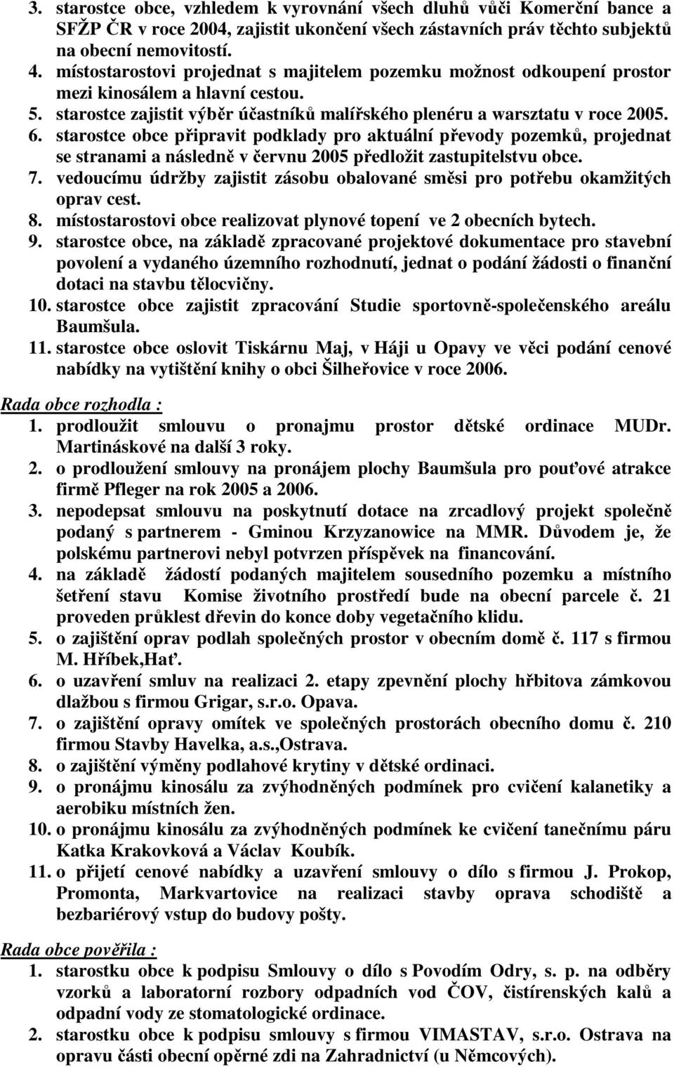 starostce obce připravit podklady pro aktuální převody pozemků, projednat se stranami a následně v červnu 2005 předložit zastupitelstvu obce. 7.