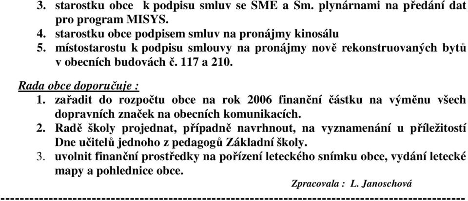 zařadit do rozpočtu obce na rok 2006 finanční částku na výměnu všech dopravních značek na obecních komunikacích. 2. Radě školy projednat, případně navrhnout, na vyznamenání u příležitostí Dne učitelů jednoho z pedagogů Základní školy.