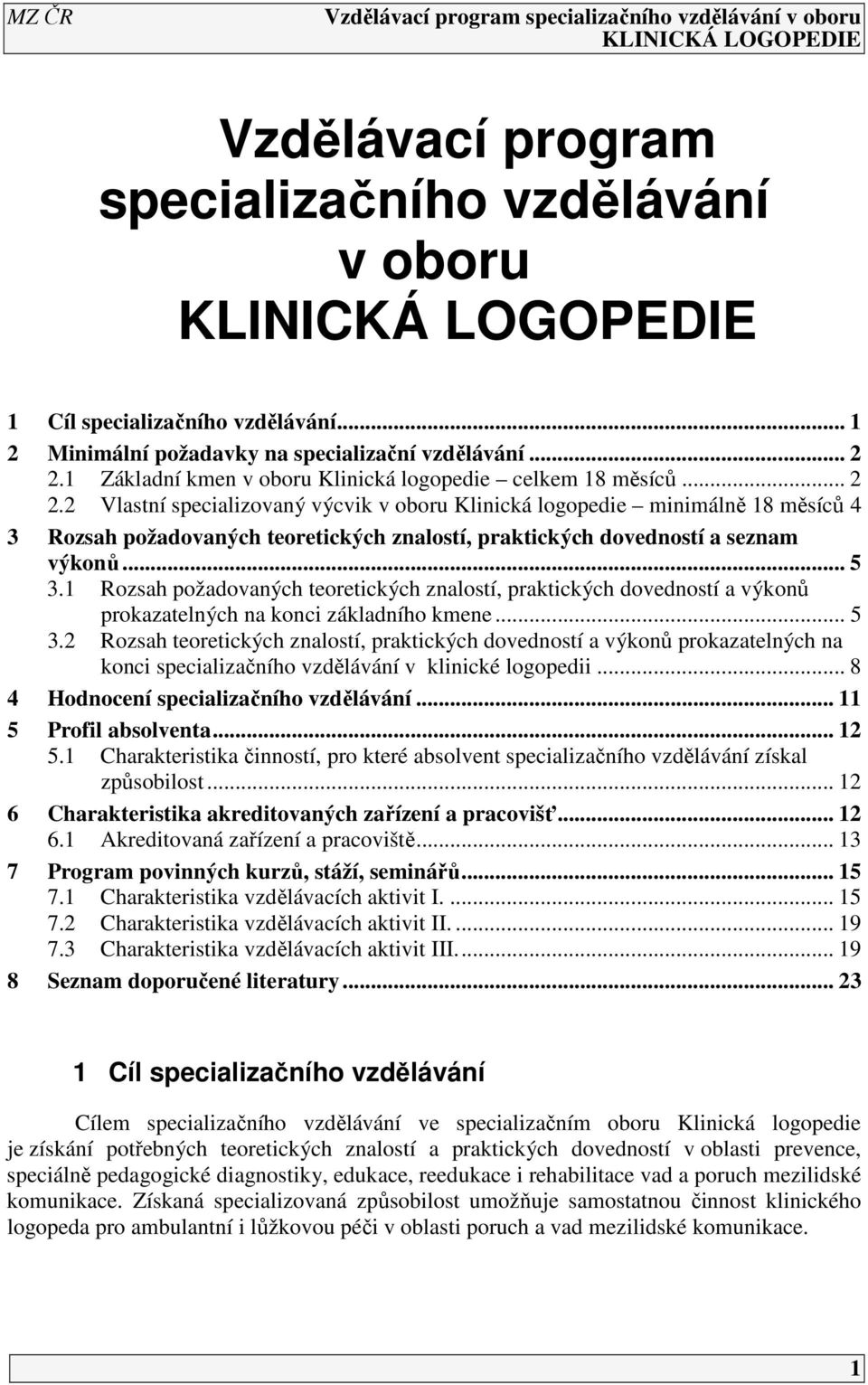 2 Vlastní specializovaný výcvik v oboru Klinická logopedie minimálně 18 měsíců 4 3 Rozsah požadovaných teoretických znalostí, praktických dovedností a seznam výkonů... 5 3.