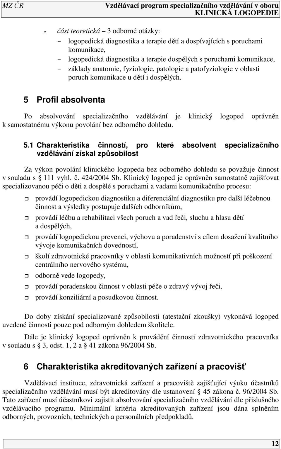 5 Profil absolventa Po absolvování specializačního vzdělávání je klinický logoped oprávněn k samostatnému výkonu povolání bez odborného dohledu. 5.