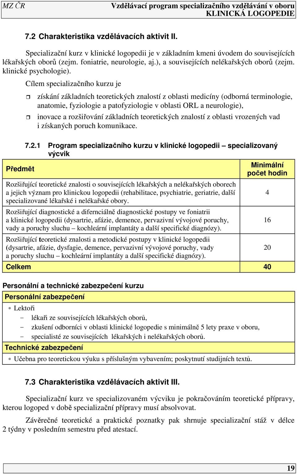 Cílem specializačního kurzu je získání základních teoretických znalostí z oblasti medicíny (odborná terminologie, anatomie, fyziologie a patofyziologie v oblasti ORL a neurologie), inovace a