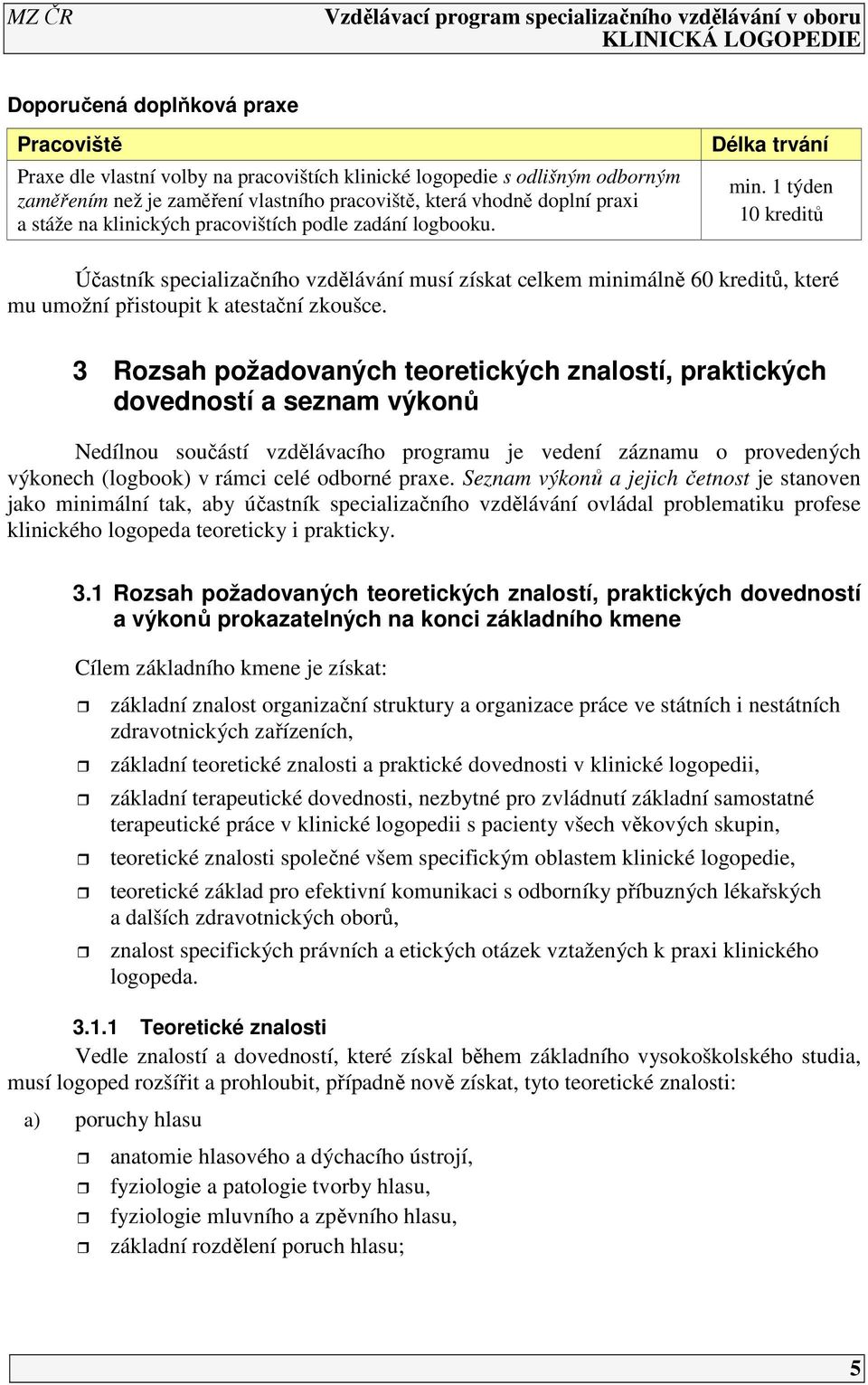 1 týden 10 kreditů Účastník specializačního vzdělávání musí získat celkem minimálně 60 kreditů, které mu umožní přistoupit k atestační zkoušce.