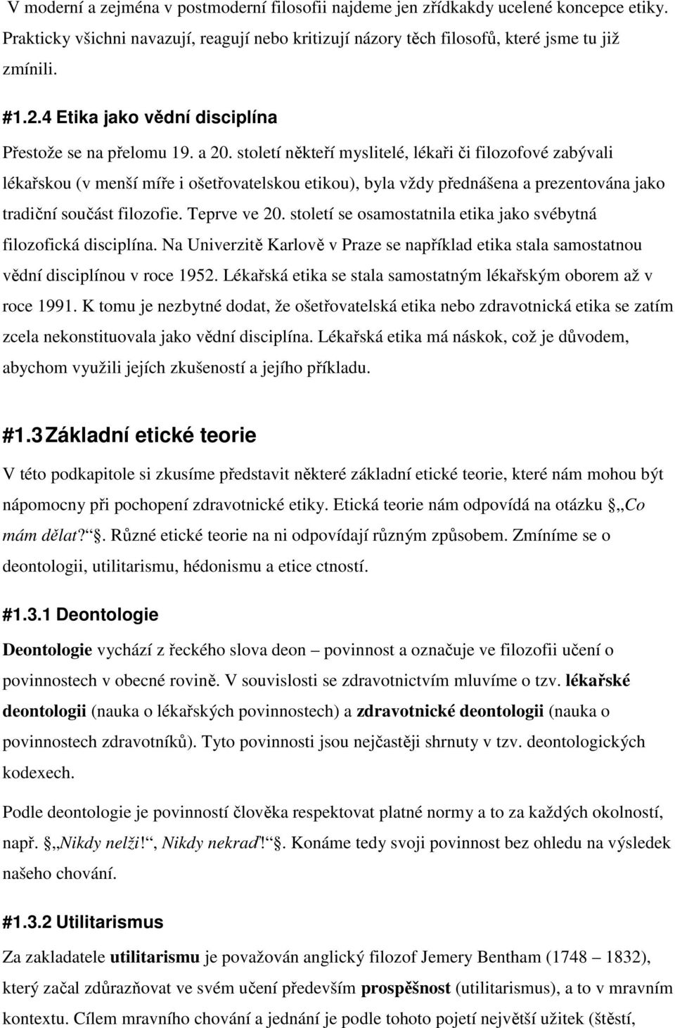 století někteří myslitelé, lékaři či filozofové zabývali lékařskou (v menší míře i ošetřovatelskou etikou), byla vždy přednášena a prezentována jako tradiční součást filozofie. Teprve ve 20.