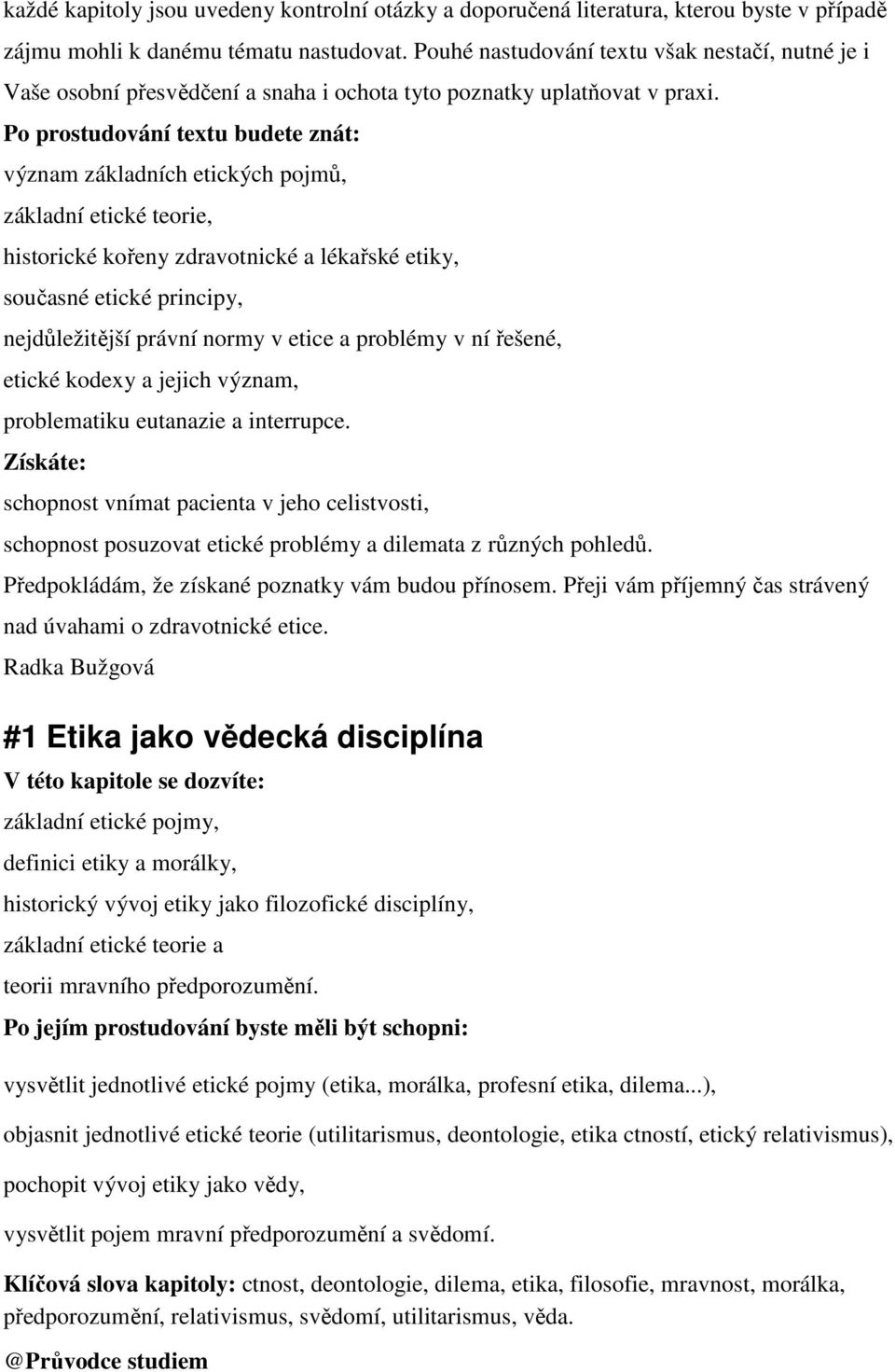 Po prostudování textu budete znát: význam základních etických pojmů, základní etické teorie, historické kořeny zdravotnické a lékařské etiky, současné etické principy, nejdůležitější právní normy v