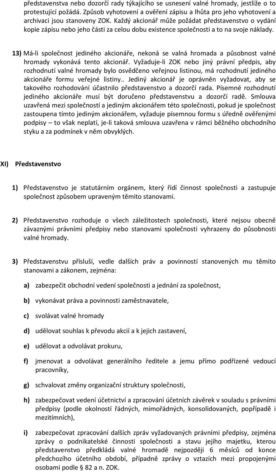 13) Má-li společnost jediného akcionáře, nekoná se valná hromada a působnost valné hromady vykonává tento akcionář.