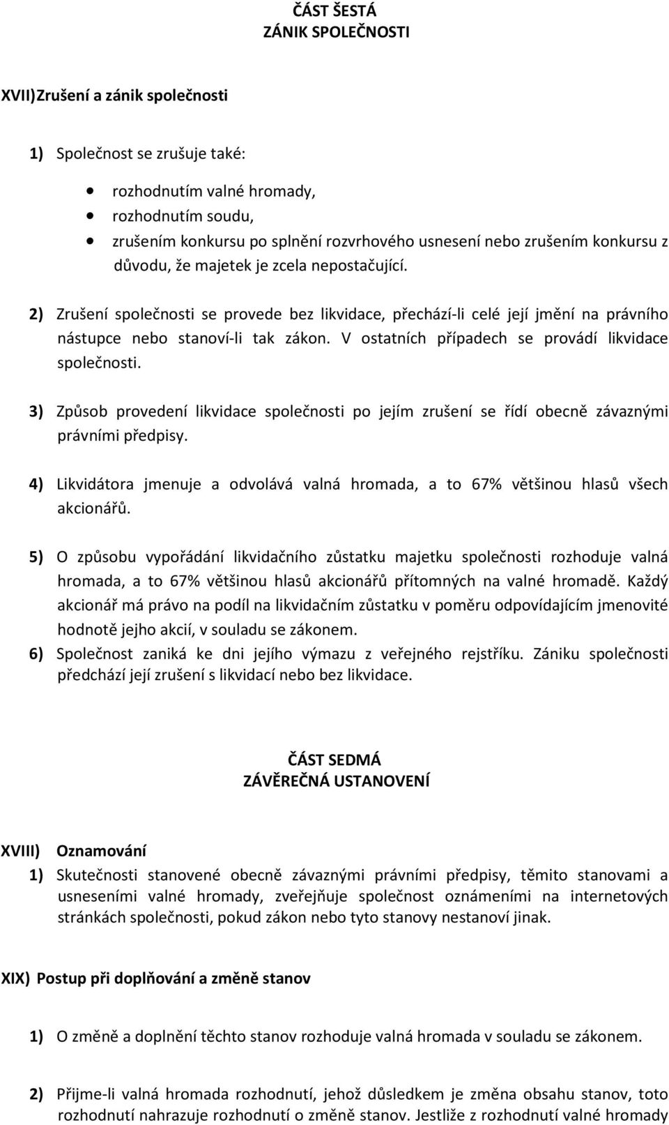 V ostatních případech se provádí likvidace společnosti. 3) Způsob provedení likvidace společnosti po jejím zrušení se řídí obecně závaznými právními předpisy.