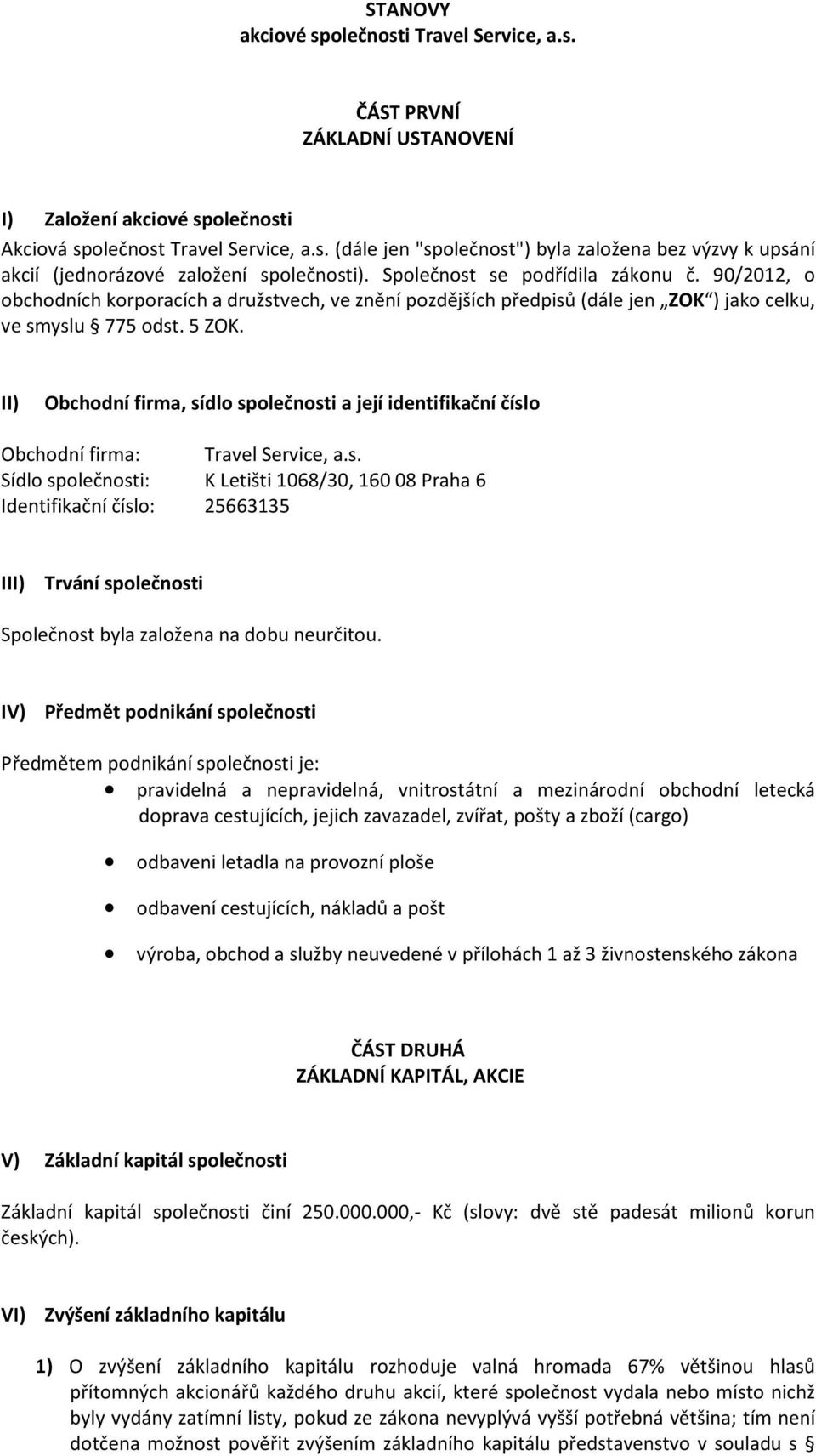 II) Obchodní firma, sídlo společnosti a její identifikační číslo Obchodní firma: Travel Service, a.s. Sídlo společnosti: K Letišti 1068/30, 16008 Praha 6 Identifikační číslo: 25663135 III) Trvání společnosti Společnost byla založena na dobu neurčitou.