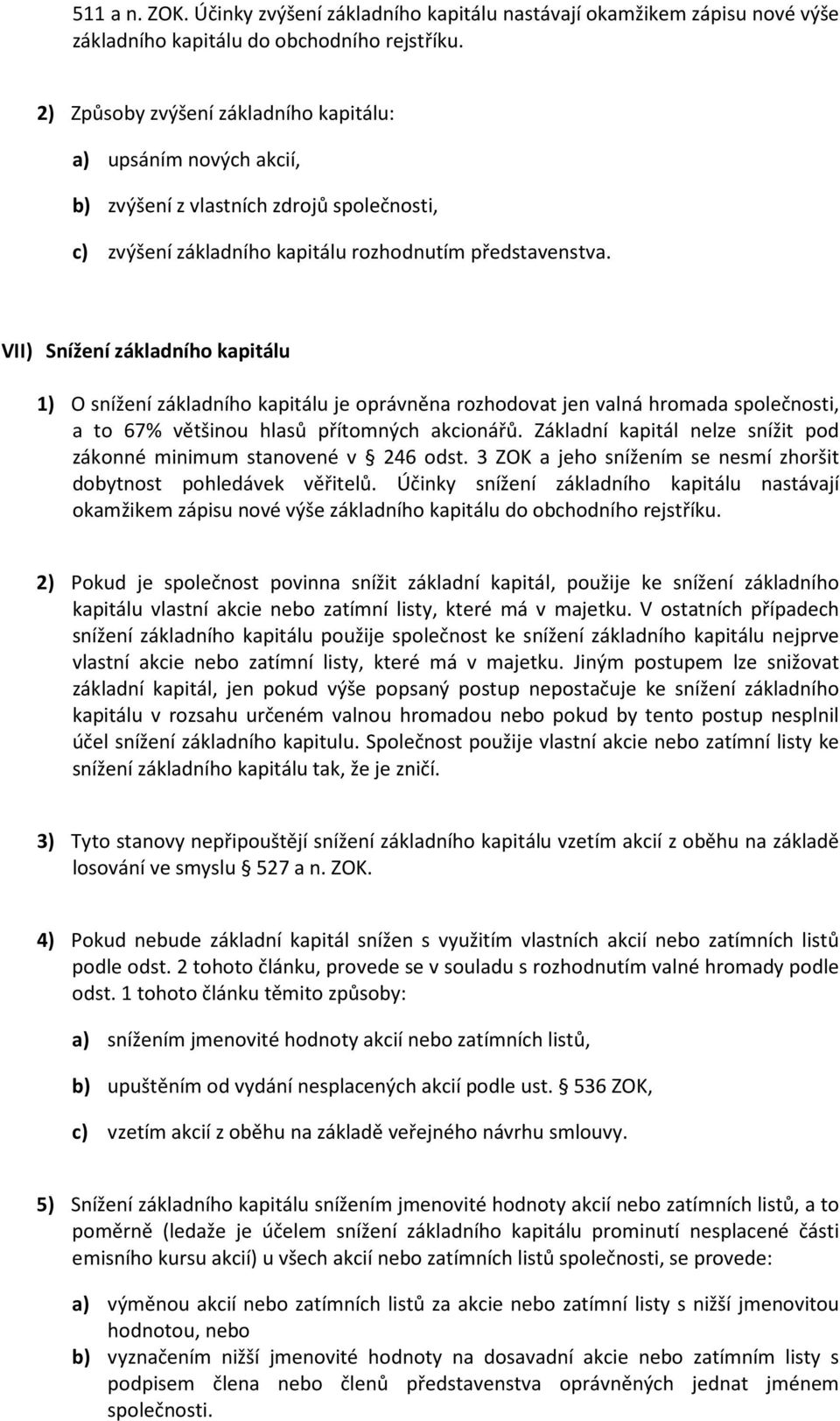 VII) Snížení základního kapitálu 1) O snížení základního kapitálu je oprávněna rozhodovat jen valná hromada společnosti, a to 67% většinou hlasů přítomných akcionářů.