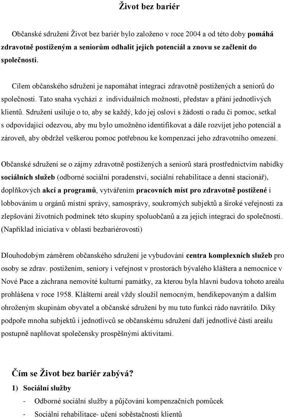 Sdružení usiluje o to, aby se každý, kdo jej osloví s žádostí o radu či pomoc, setkal s odpovídající odezvou, aby mu bylo umožněno identifikovat a dále rozvíjet jeho potenciál a zároveň, aby obdržel