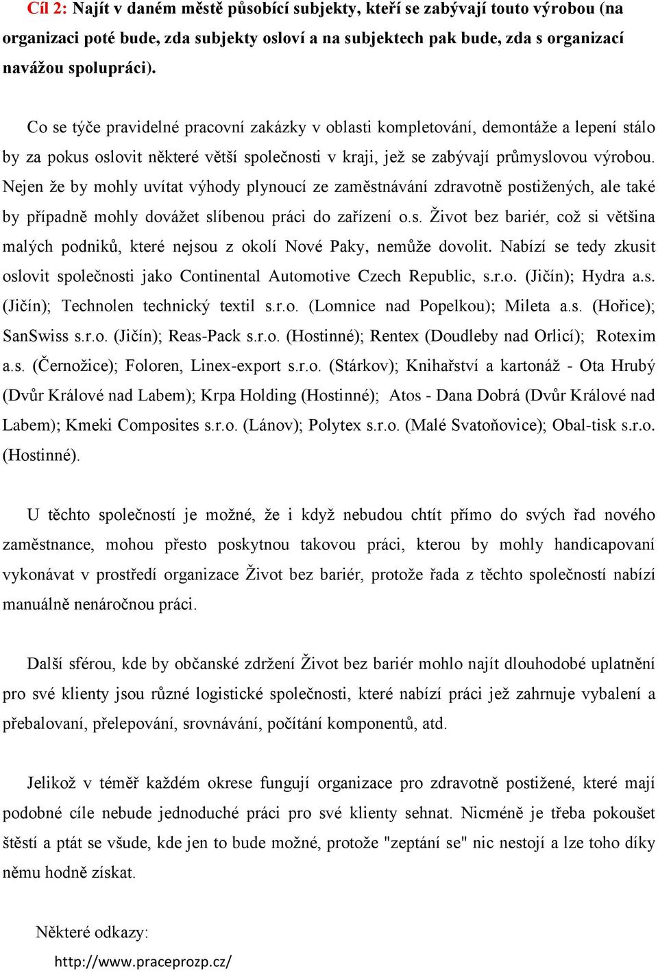 Nejen že by mohly uvítat výhody plynoucí ze zaměstnávání zdravotně postižených, ale také by případně mohly dovážet slíbenou práci do zařízení o.s. Život bez bariér, což si většina malých podniků, které nejsou z okolí Nové Paky, nemůže dovolit.