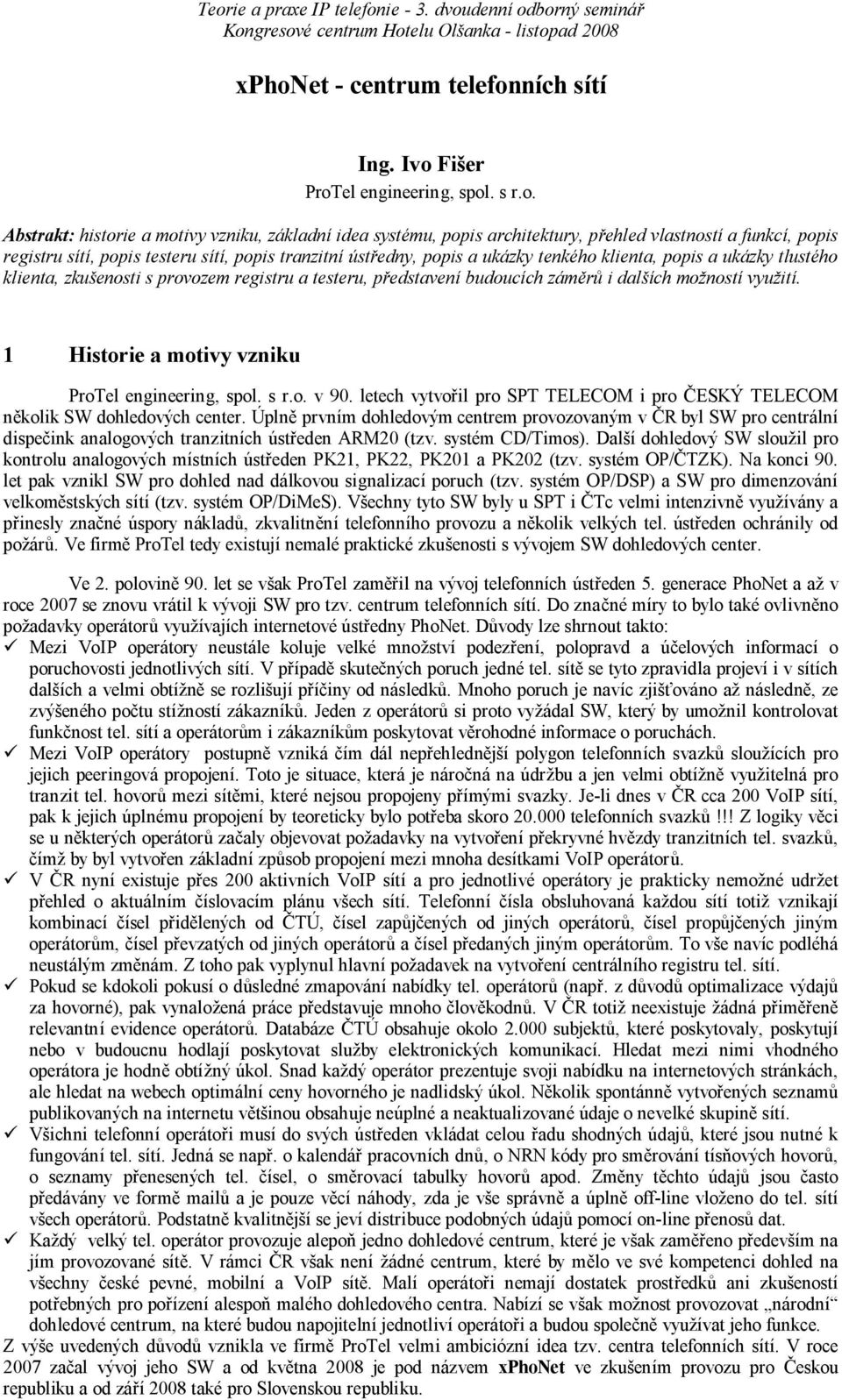 ích mo ností vyu ití. 1 Historie a motivy vzniku ProTel engineering, spol. s r.o. v 90. letech vytvo il pro SPT TELECOM i pro ESKÝ TELECOM kolik SW dohledových center.