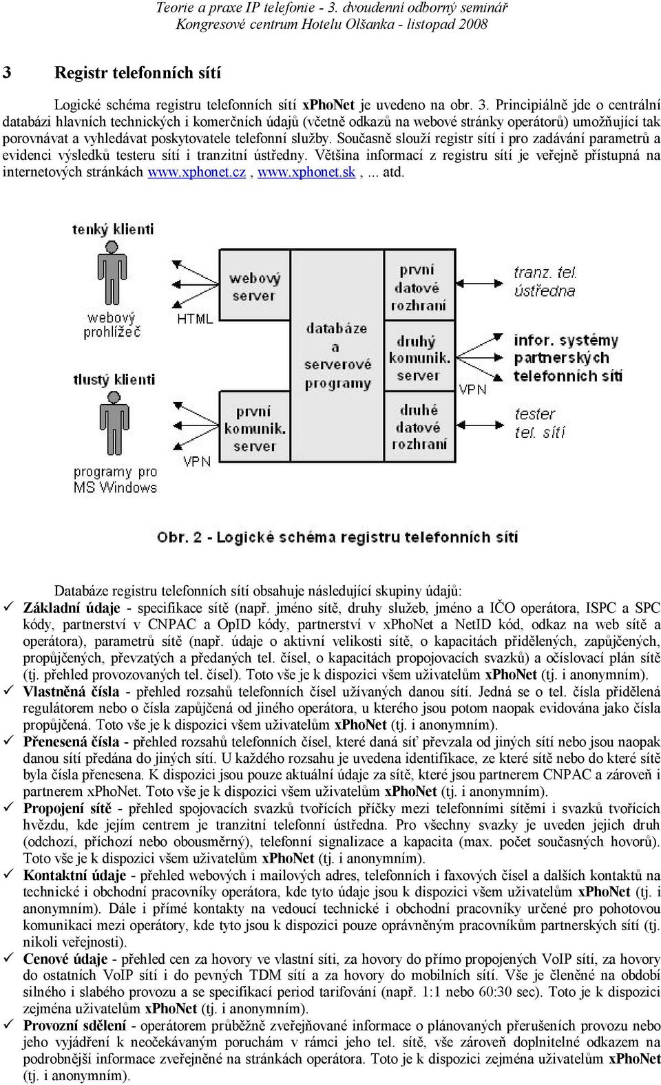 Sou asn slou í registr sítí i pro zadávání parametr a evidenci výsledk testeru sítí i tranzitní úst edny. V ina informací z registru sítí je ve ejn p ístupná na internetových stránkách www.xphonet.