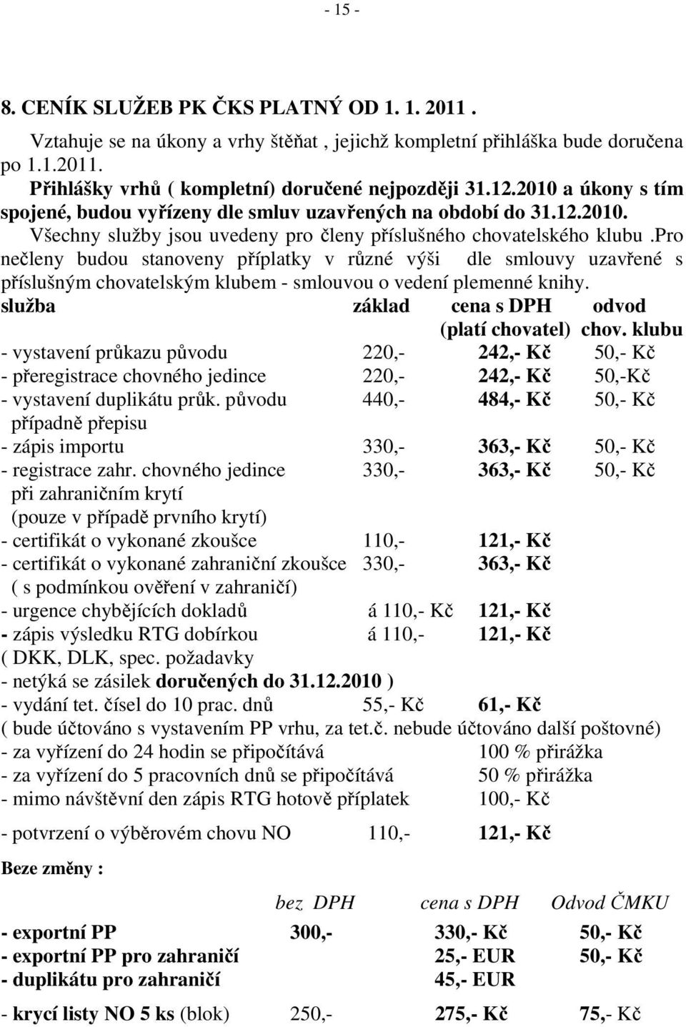 pro nečleny budou stanoveny příplatky v různé výši dle smlouvy uzavřené s příslušným chovatelským klubem - smlouvou o vedení plemenné knihy. služba základ cena s DPH odvod (platí chovatel) chov.