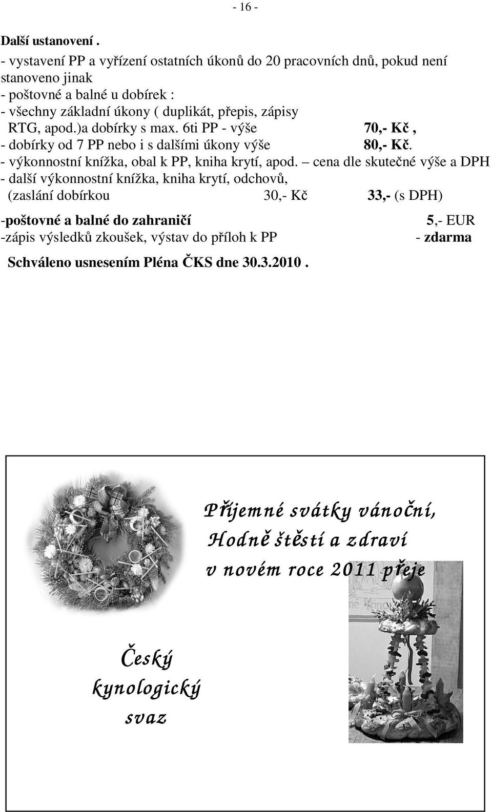 )a dobírky s max. 6ti PP - výše 70,- Kč, - dobírky od 7 PP nebo i s dalšími úkony výše 80,- Kč. - výkonnostní knížka, obal k PP, kniha krytí, apod.