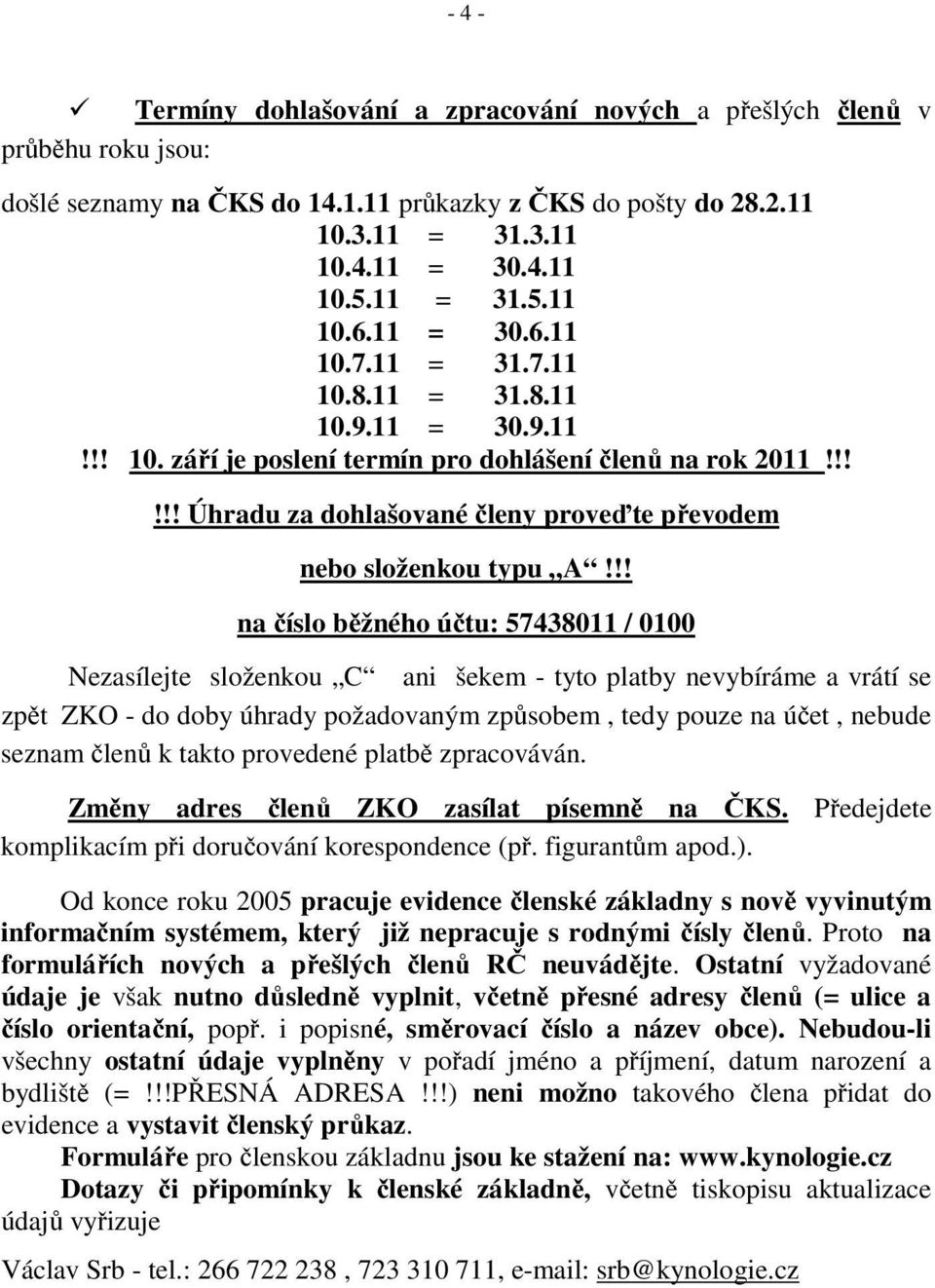 !! na číslo běžného účtu: 57438011 / 0100 Nezasílejte složenkou C ani šekem - tyto platby nevybíráme a vrátí se zpět ZKO - do doby úhrady požadovaným způsobem, tedy pouze na účet, nebude seznam členů