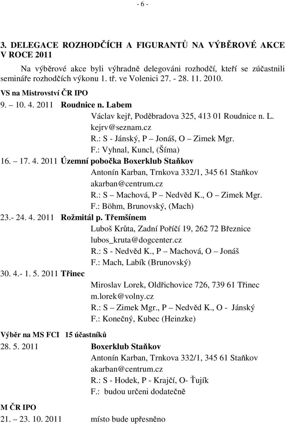 17. 4. 2011 Územní pobočka Boxerklub Staňkov Antonín Karban, Trnkova 332/1, 345 61 Staňkov akarban@centrum.cz R.: S Machová, P Nedvěd K., O Zimek Mgr. F.: Böhm, Brunovský, (Mach) 23.- 24. 4. 2011 Rožmitál p.