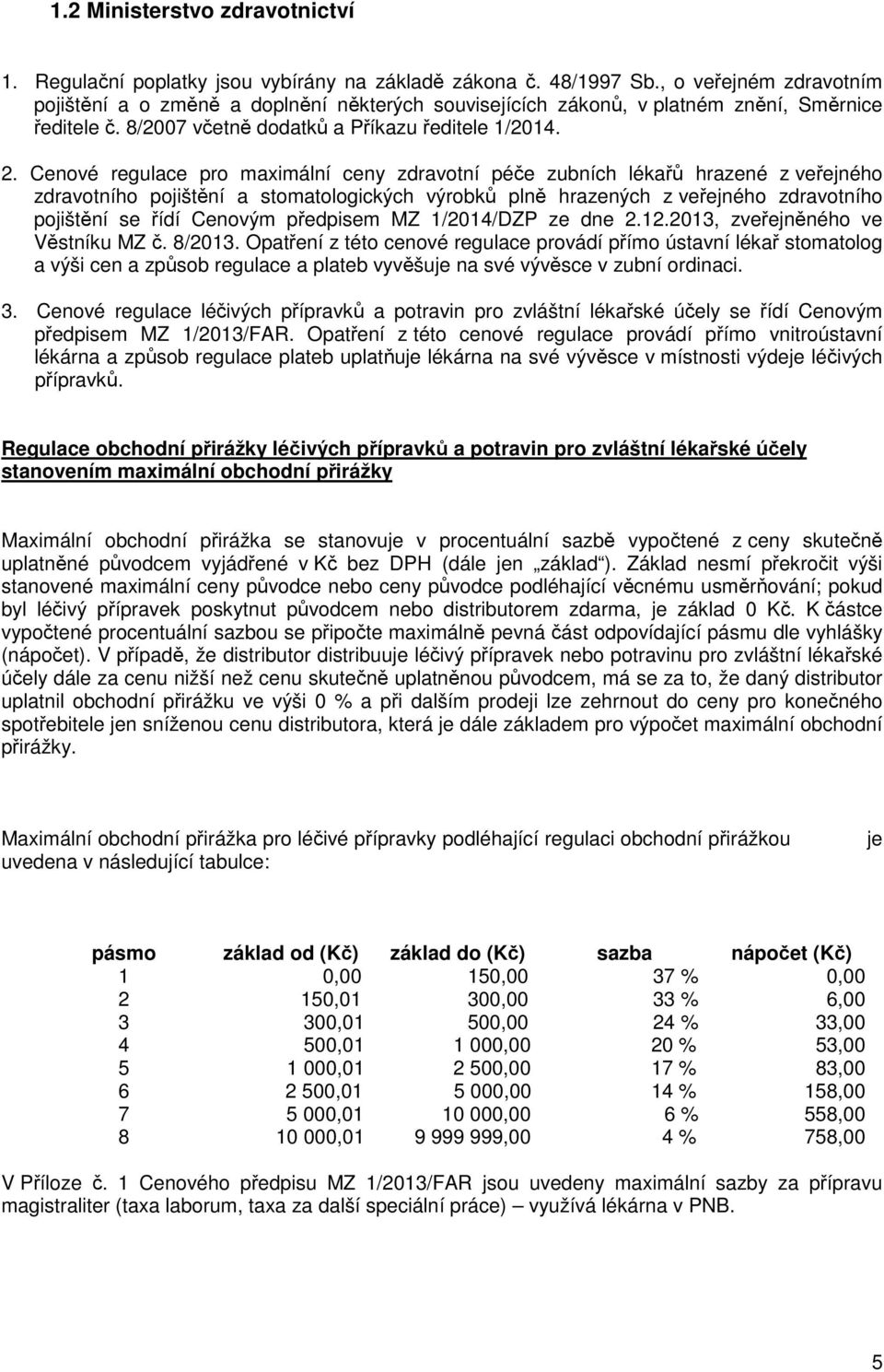 Cenové regulace pro maximální ceny zdravotní péče zubních lékařů hrazené z veřejného zdravotního pojištění a stomatologických výrobků plně hrazených z veřejného zdravotního pojištění se řídí Cenovým