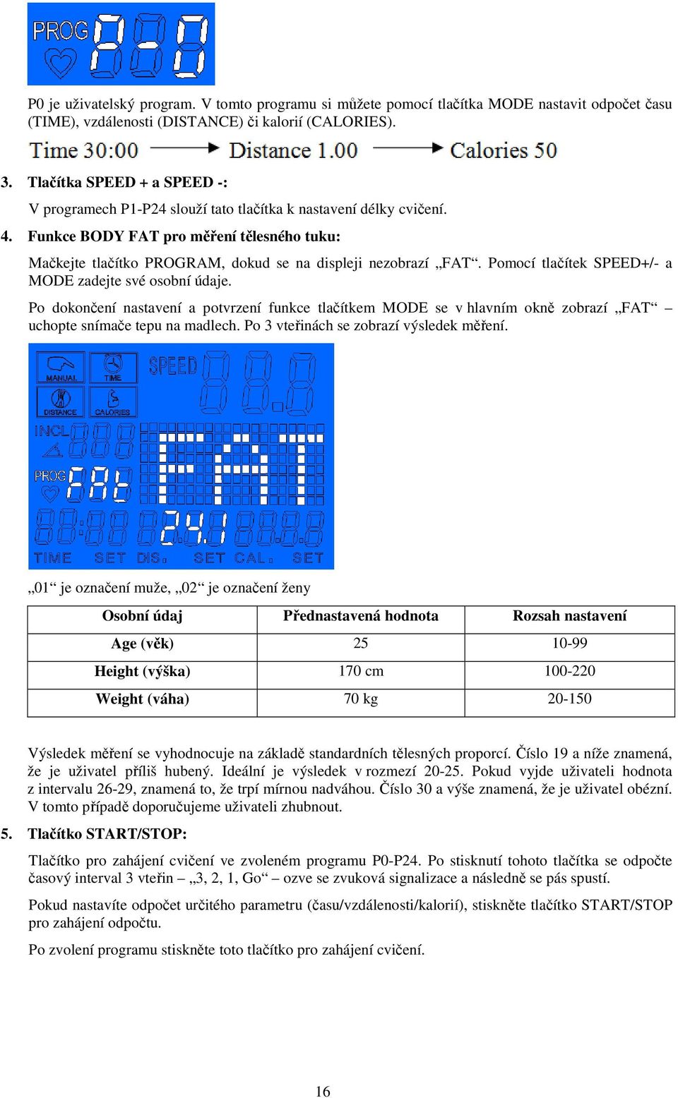 Funkce BODY FAT pro měření tělesného tuku: Mačkejte tlačítko PROGRAM, dokud se na displeji nezobrazí FAT. Pomocí tlačítek SPEED+/- a MODE zadejte své osobní údaje.