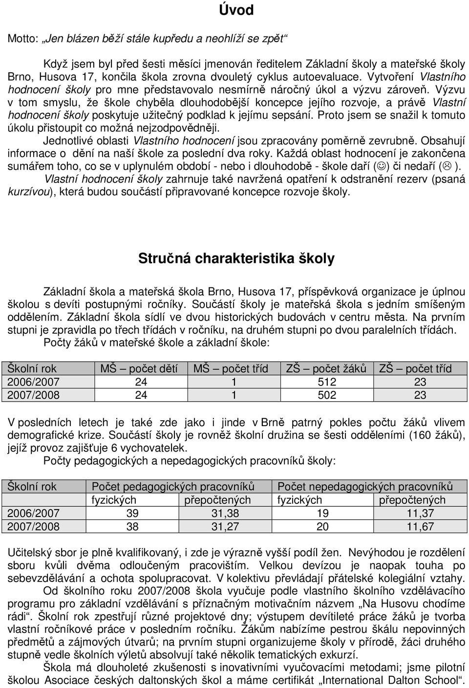 Výzvu v tom smyslu, že škole chyběla dlouhodobější koncepce jejího rozvoje, a právě Vlastní hodnocení školy poskytuje užitečný podklad k jejímu sepsání.