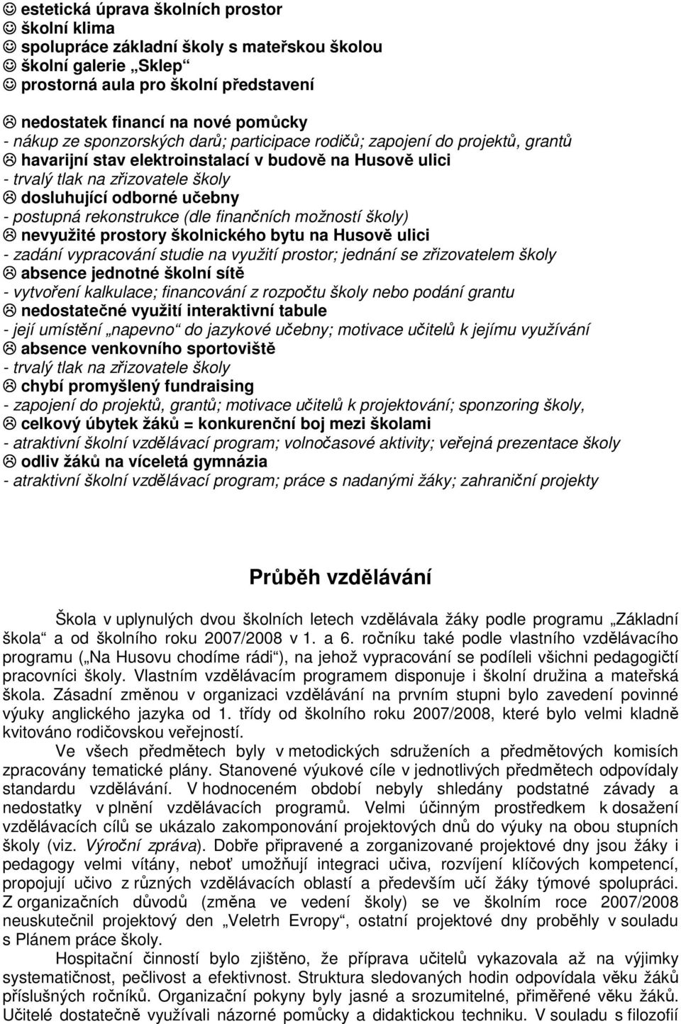 rekonstrukce (dle finančních možností školy) nevyužité prostory školnického bytu na Husově ulici - zadání vypracování studie na využití prostor; jednání se zřizovatelem školy absence jednotné školní