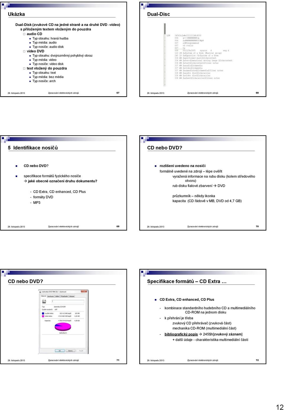 Zpracování elektronických zdrojů 68 5 Identifikace nosičů CD nebo DVD? CD nebo DVD? specifikace formátů fyzického nosiče jaké obecné označení druhu dokumentu?