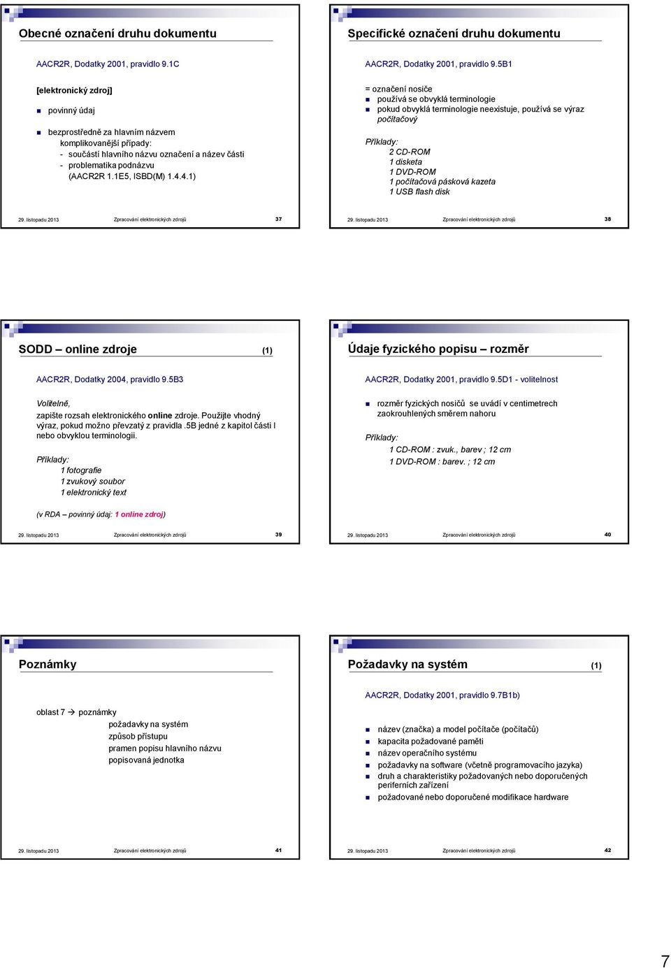 4.1) = označení nosiče používá se obvyklá terminologie pokud obvyklá terminologie neexistuje, používá se výraz počítačový Příklady: 2 CD-ROM 1 disketa 1 DVD-ROM 1 počítačová pásková kazeta 1 USB