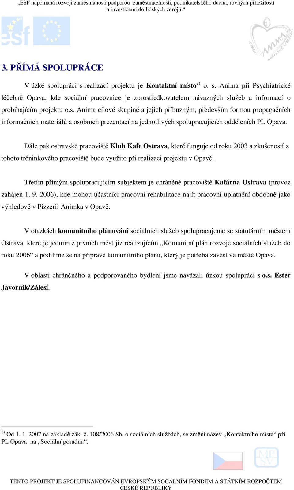 Dále pak ostravské pracoviště Klub Kafe Ostrava, které funguje od roku 2003 a zkušeností z tohoto tréninkového pracoviště bude využito při realizaci projektu v Opavě.