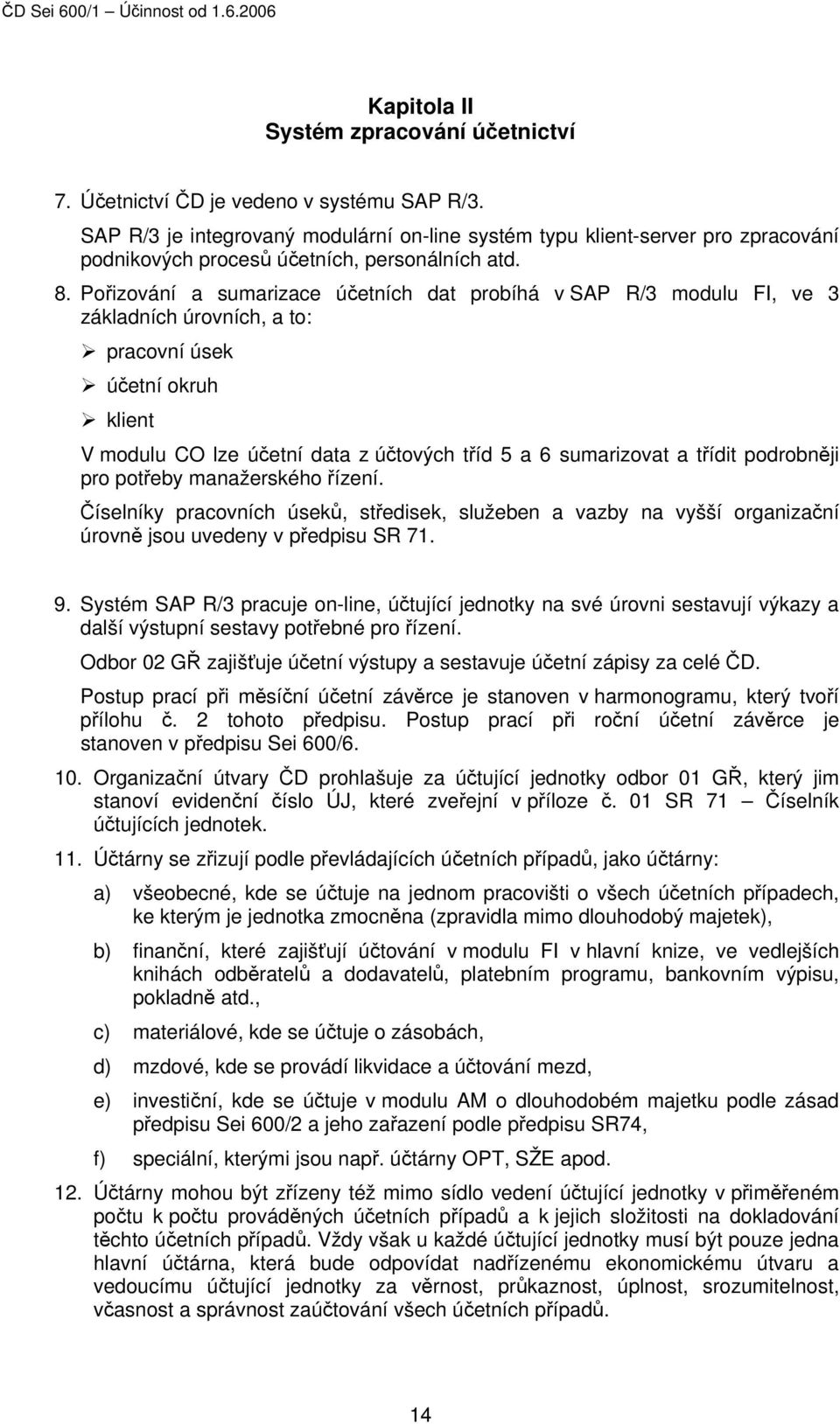 Pořizování a sumarizace účetních dat probíhá v SAP R/3 modulu FI, ve 3 základních úrovních, a to: pracovní úsek účetní okruh klient V modulu CO lze účetní data z účtových tříd 5 a 6 sumarizovat a