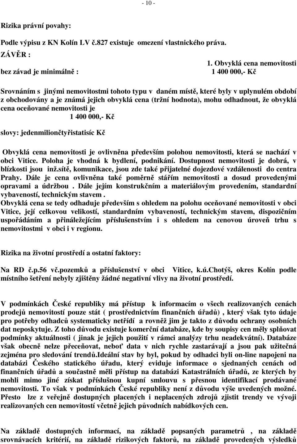 odhadnout, že obvyklá cena oceňované nemovitosti je 1 400 000,- Kč slovy: jedenmiliončtyřistatisíc Kč Obvyklá cena nemovitosti je ovlivněna především polohou nemovitosti, která se nachází v obci