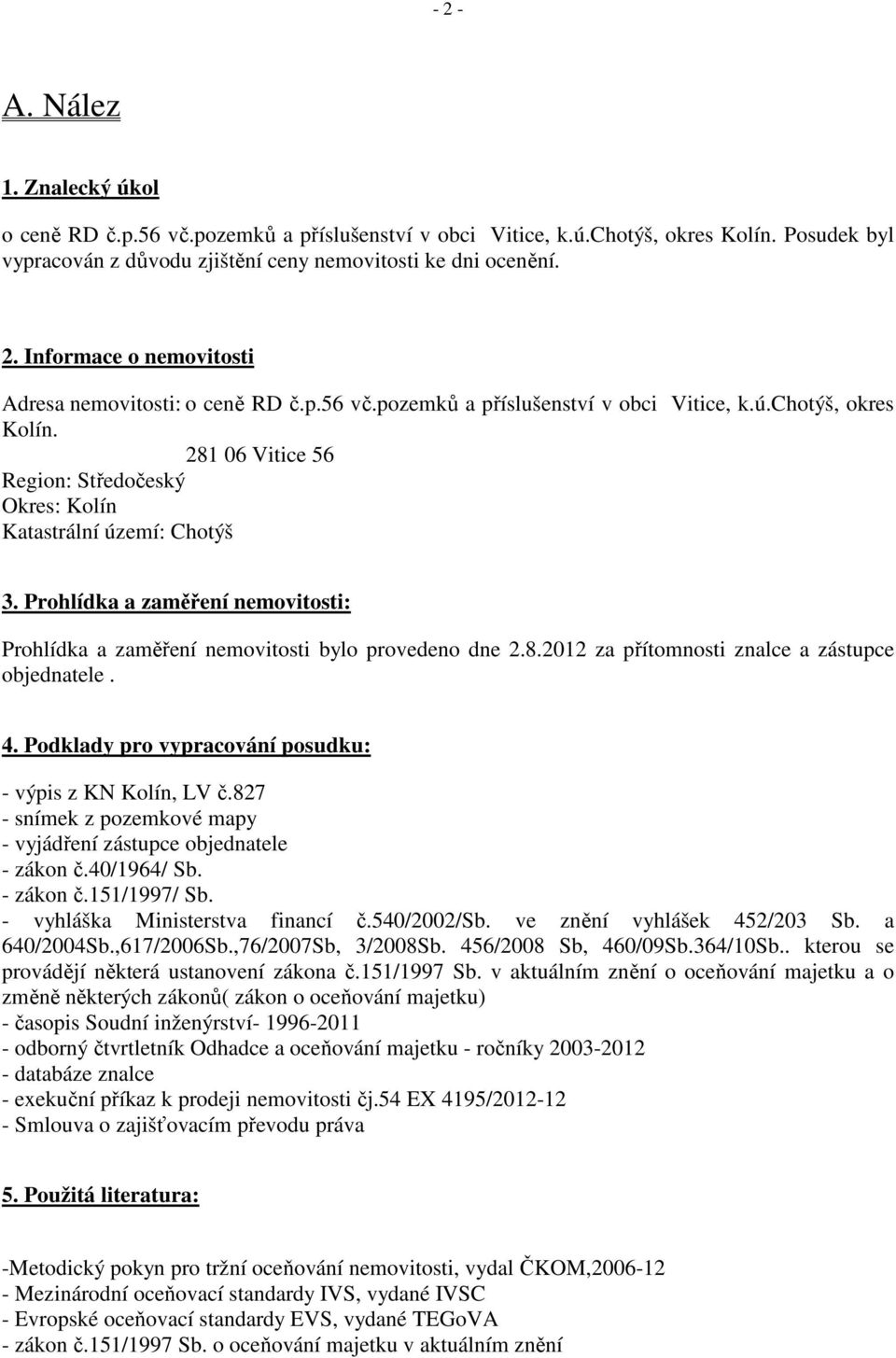 Prohlídka a zaměření nemovitosti: Prohlídka a zaměření nemovitosti bylo provedeno dne 2.8.2012 za přítomnosti znalce a zástupce objednatele. 4.