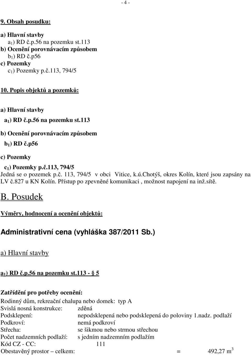 ú.chotýš, okres Kolín, které jsou zapsány na LV č.827 u KN Kolín. Přístup po zpevněné komunikaci, možnost napojení na inž.sítě. B.