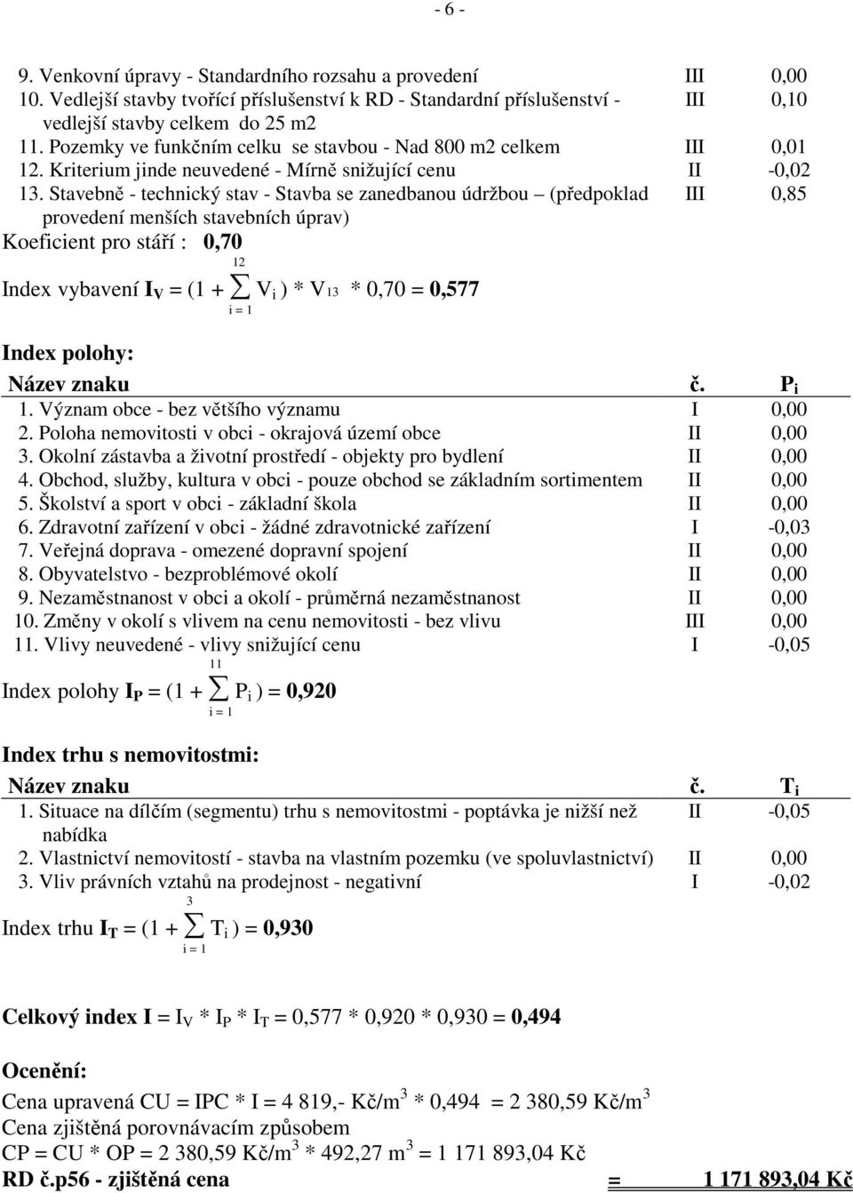 Stavebně - technický stav - Stavba se zanedbanou údržbou (předpoklad III 0,85 provedení menších stavebních úprav) Koeficient pro stáří : 0,70 12 Index vybavení I V = (1 + V i ) * V13 * 0,70 = 0,577 i