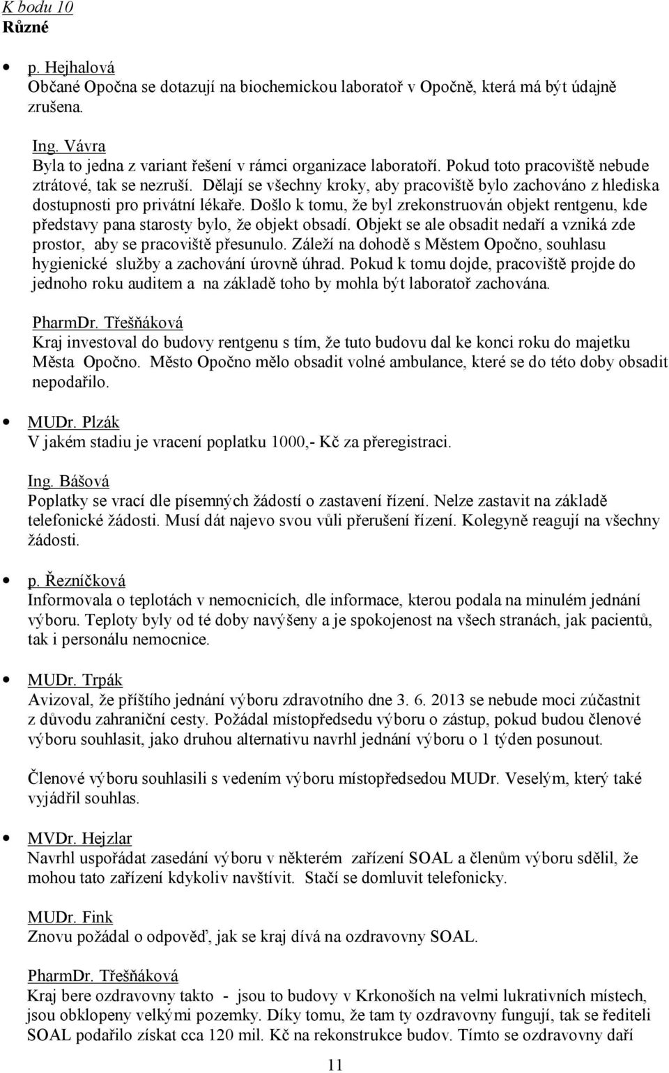 Došlo k tomu, že byl zrekonstruován objekt rentgenu, kde představy pana starosty bylo, že objekt obsadí. Objekt se ale obsadit nedaří a vzniká zde prostor, aby se pracoviště přesunulo.