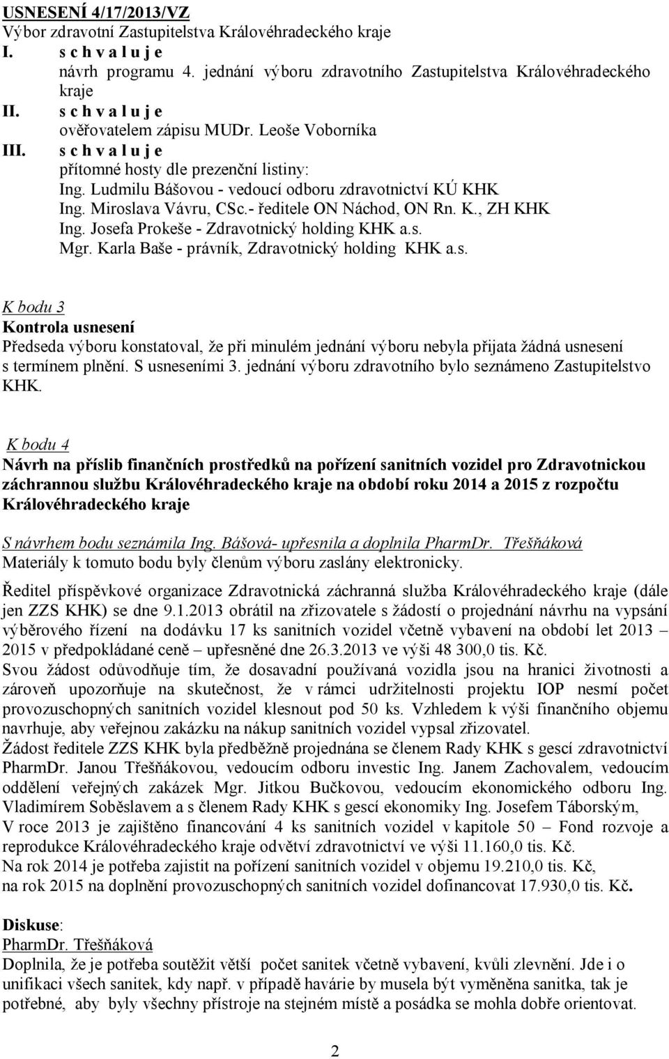 Josefa Prokeše - Zdravotnický holding KHK a.s. Mgr. Karla Baše - právník, Zdravotnický holding KHK a.s. K bodu 3 Kontrola usnesení Předseda výboru konstatoval, že při minulém jednání výboru nebyla přijata žádná usnesení s termínem plnění.