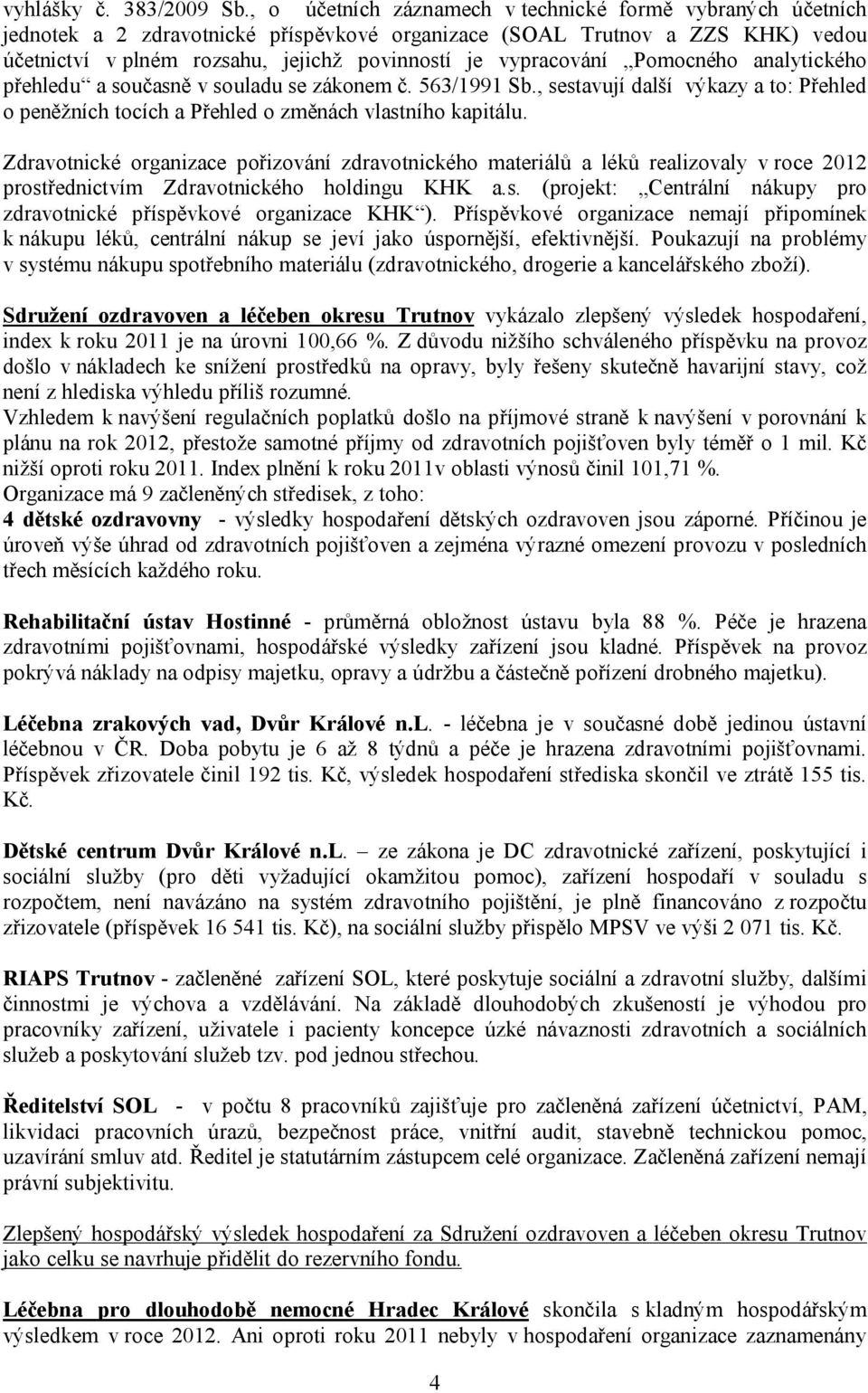 vypracování Pomocného analytického přehledu a současně v souladu se zákonem č. 563/1991 Sb., sestavují další výkazy a to: Přehled o peněžních tocích a Přehled o změnách vlastního kapitálu.