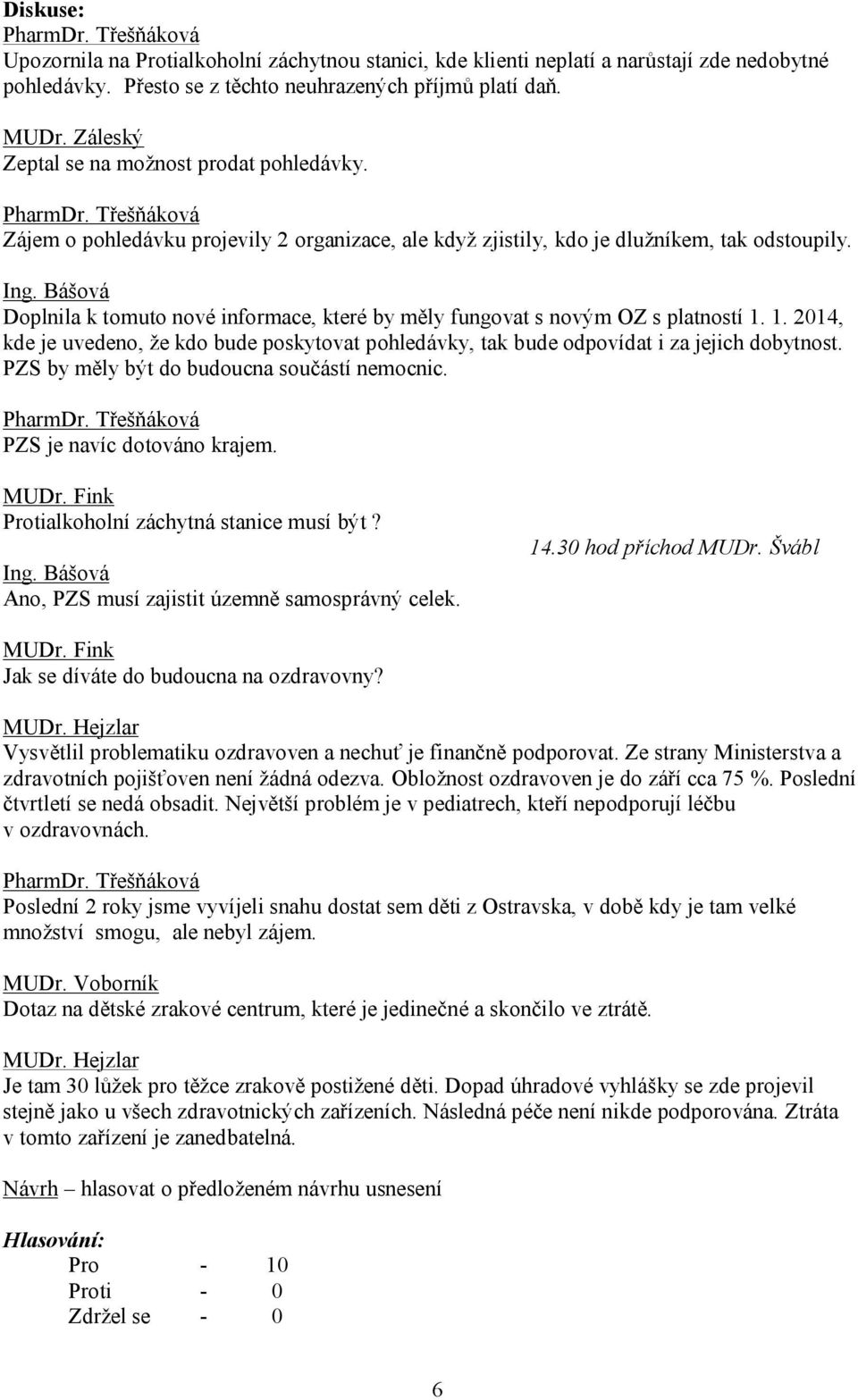 Bášová Doplnila k tomuto nové informace, které by měly fungovat s novým OZ s platností 1. 1. 2014, kde je uvedeno, že kdo bude poskytovat pohledávky, tak bude odpovídat i za jejich dobytnost.