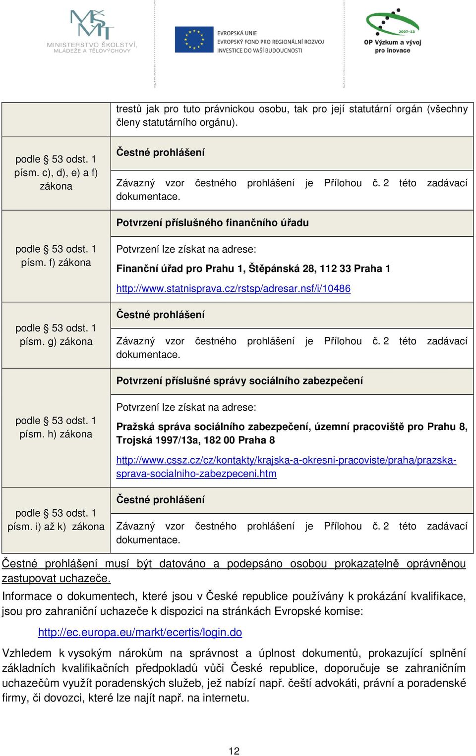 f) zákona Potvrzení lze získat na adrese: Finanční úřad pro Prahu 1, Štěpánská 28, 112 33 Praha 1 http://www.statnisprava.cz/rstsp/adresar.nsf/i/10486 podle 53 odst. 1 písm.