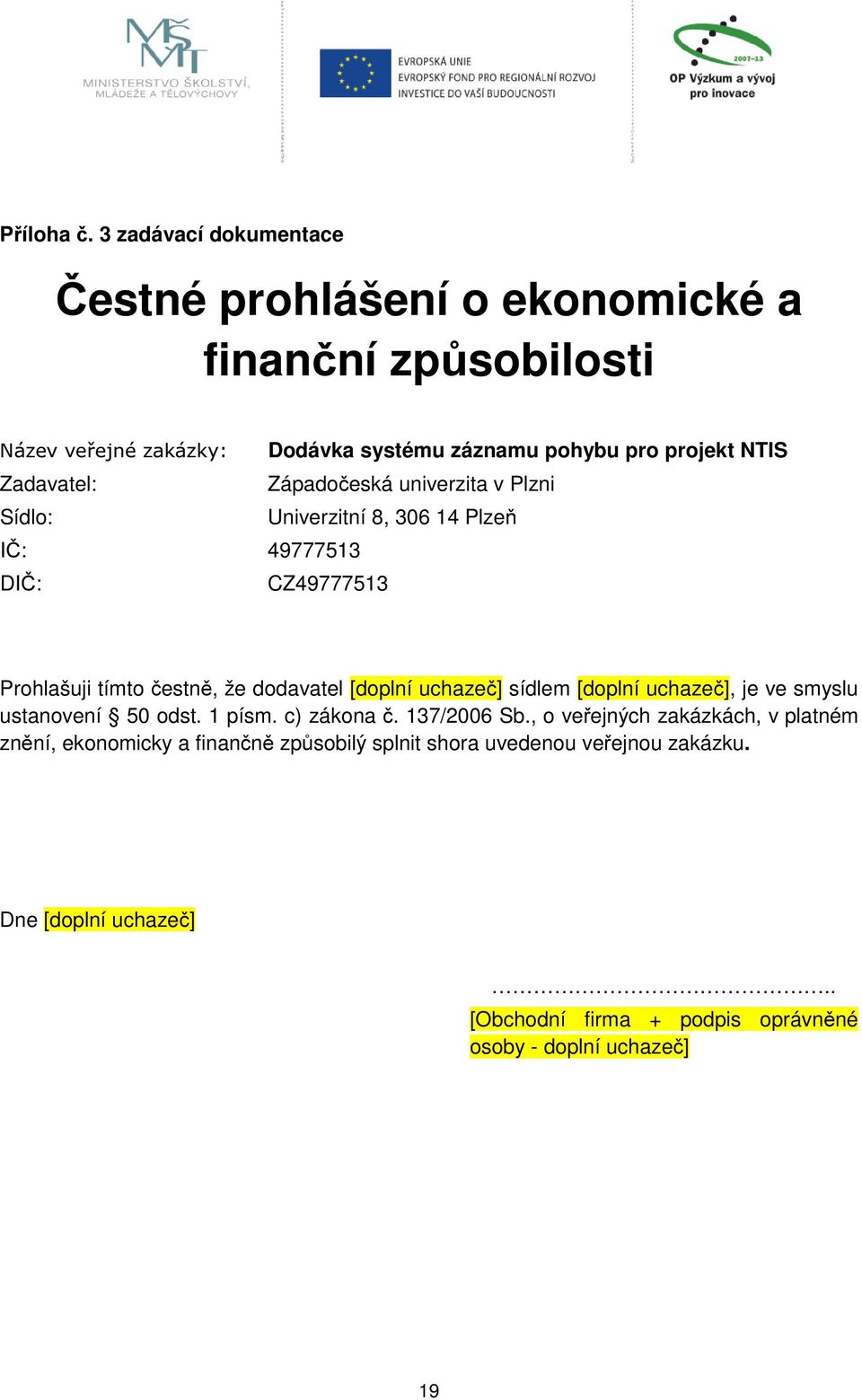 Zadavatel: Západočeská univerzita v Plzni Sídlo: Univerzitní 8, 306 14 Plzeň IČ: 49777513 DIČ: CZ49777513 Prohlašuji tímto čestně, že dodavatel [doplní