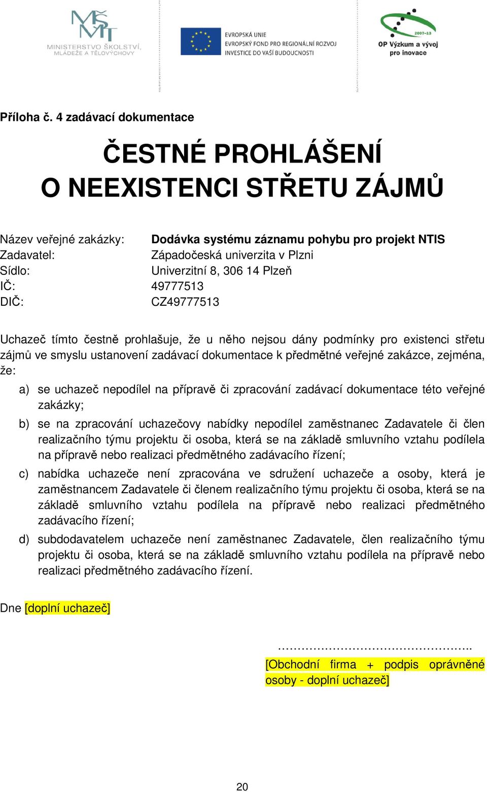 8, 306 14 Plzeň IČ: 49777513 DIČ: CZ49777513 Uchazeč tímto čestně prohlašuje, že u něho nejsou dány podmínky pro existenci střetu zájmů ve smyslu ustanovení zadávací dokumentace k předmětné veřejné