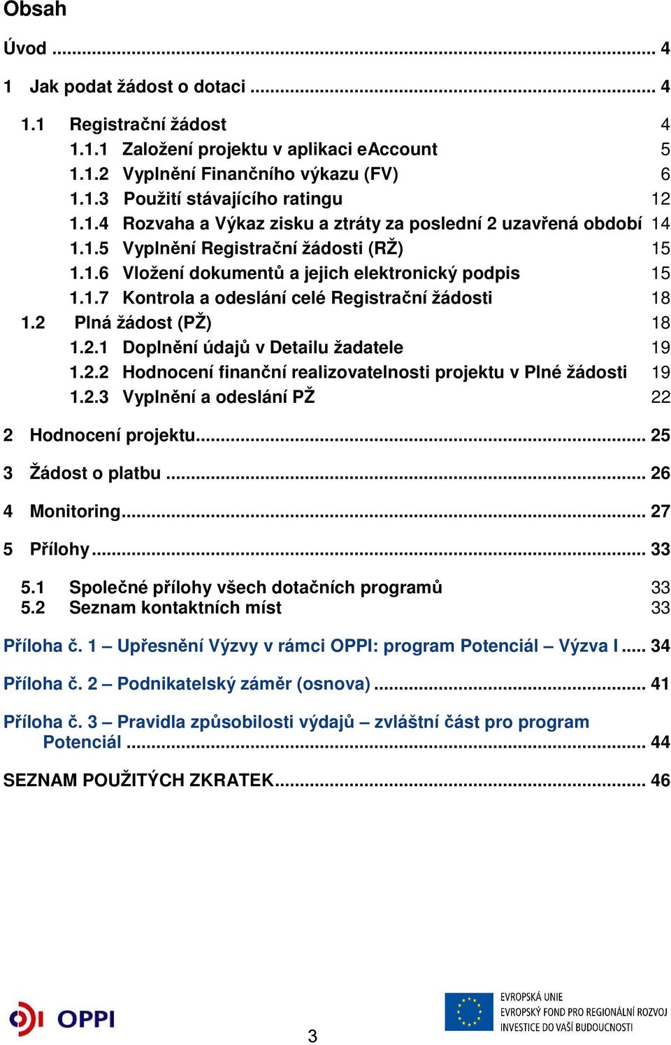 2 Plná žádost (PŽ) 18 1.2.1 Doplnění údajů v Detailu žadatele 19 1.2.2 Hodnocení finanční realizovatelnosti projektu v Plné žádosti 19 1.2.3 Vyplnění a odeslání PŽ 22 2 Hodnocení projektu.