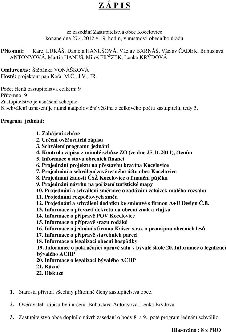 Hosté: projektant pan Kočí, M.Č., J.V., JŘ. Počet členů zastupitelstva celkem: 9 Přítomno: 9 Zastupitelstvo je usnášení schopné.