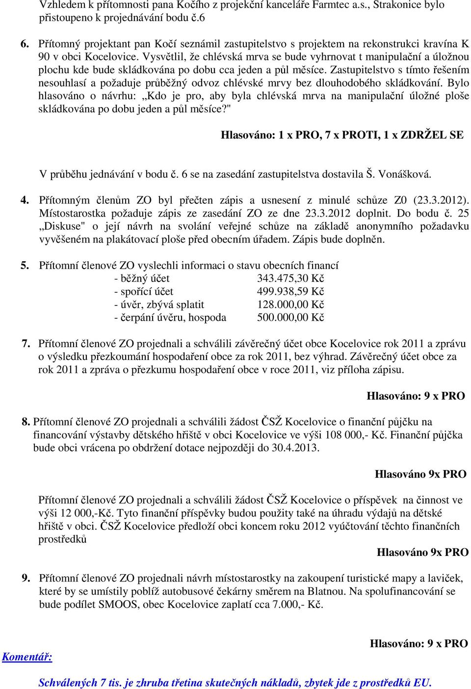 Vysvětlil, že chlévská mrva se bude vyhrnovat t manipulační a úložnou plochu kde bude skládkována po dobu cca jeden a půl měsíce.