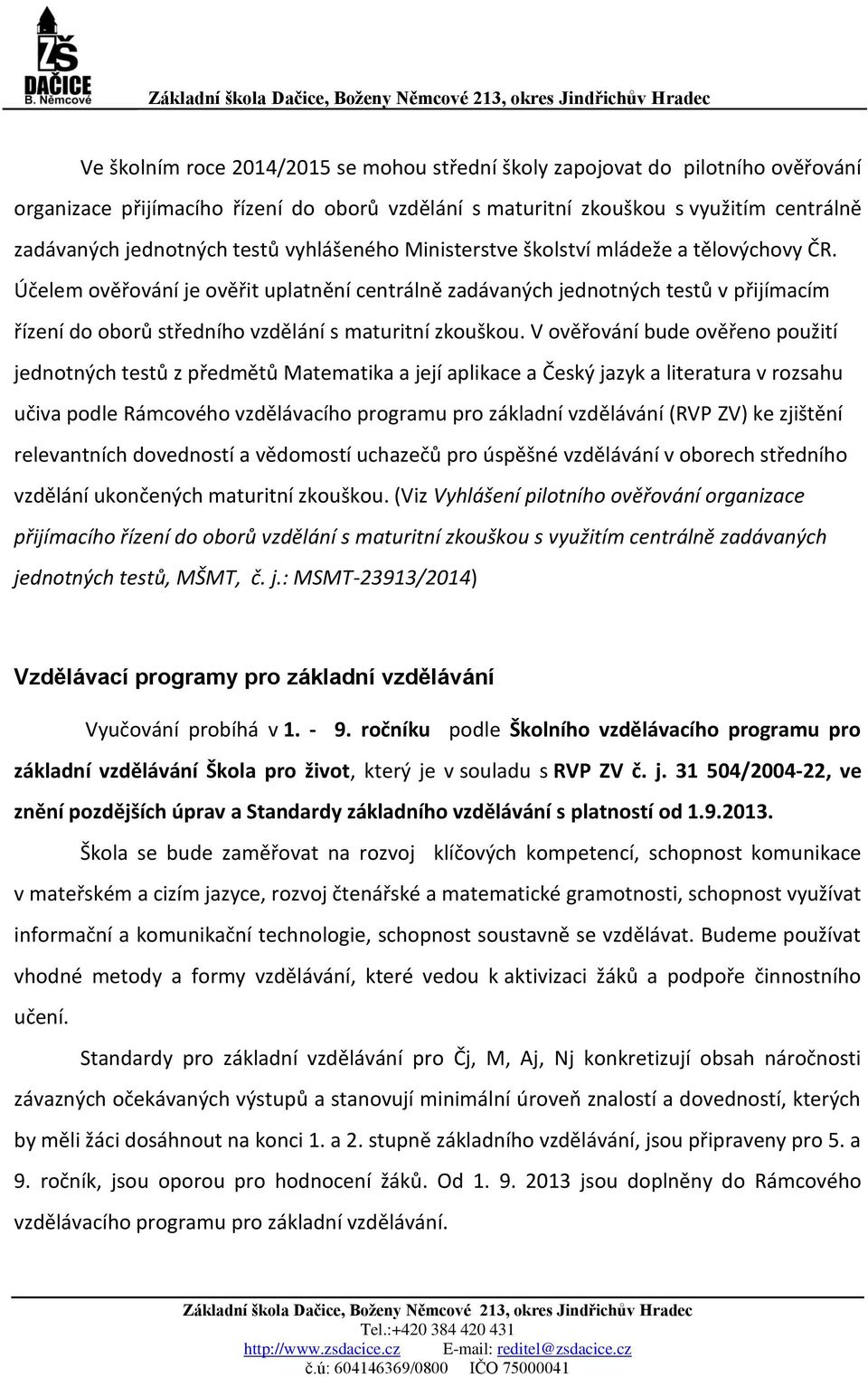 Účelem ověřování je ověřit uplatnění centrálně zadávaných jednotných testů v přijímacím řízení do oborů středního vzdělání s maturitní zkouškou.